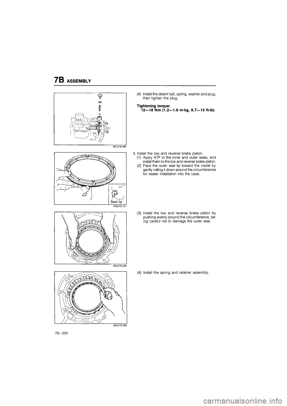 MAZDA 626 1987  Workshop Manual 
7B ASSEMBLY 
(4) Install the detent ball, spring, washer and plug; 
then tighten the plug. 
Tightening torque: 
12—18
 N
 m (1.2—1.8 m-kg, 8.7—13 ft-lb) 
86U07B-386 
Install the low and reverse