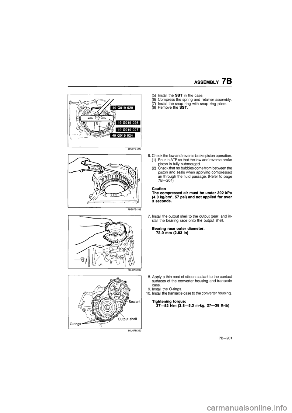 MAZDA 626 1987 Workshop Manual
ASSEMBLY 7B
86U07B-390
76G07B-182
86U07B-392
O-rings
Sealant
Output shell
(5) Install the SST in the case.
(6) Compress the spring and retainer assembly.
(7) Install the snap ring with snap MAZDA 626 1987 Workshop Manual
ASSEMBLY 7B
86U07B-390
76G07B-182
86U07B-392
O-rings
Sealant
Output shell
(5) Install the SST in the case.
(6) Compress the spring and retainer assembly.
(7) Install the snap ring with snap