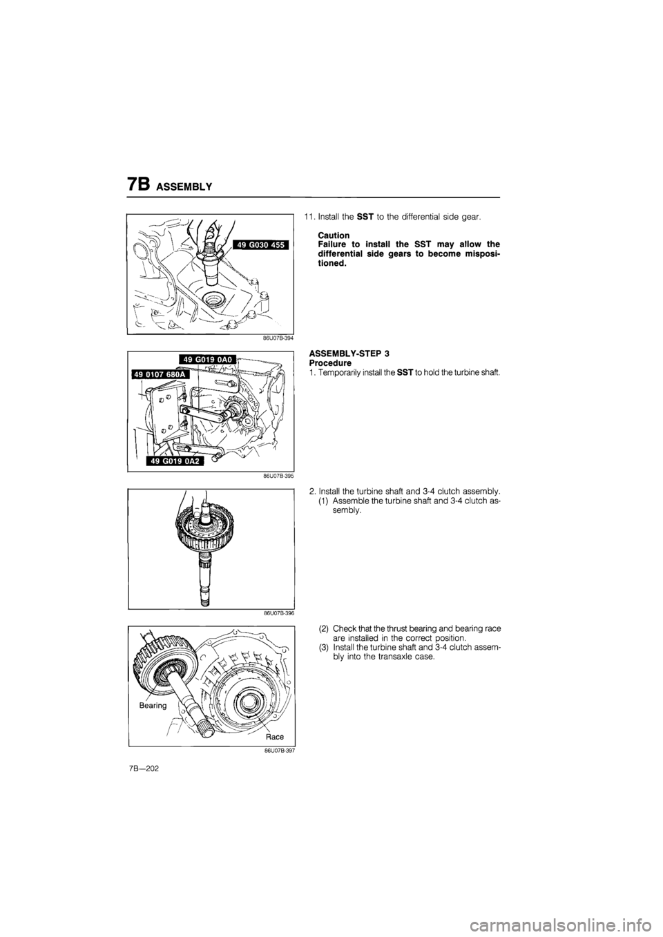 MAZDA 626 1987  Workshop Manual 
7B ASSEMBLY 
11. Install the SST to the differential side gear. 
Caution 
Failure to install the SST may allow the 
differential side gears to become misposi-
tioned. 
86U07B-394 
ASSEMBLY-STEP 3 
Pr
