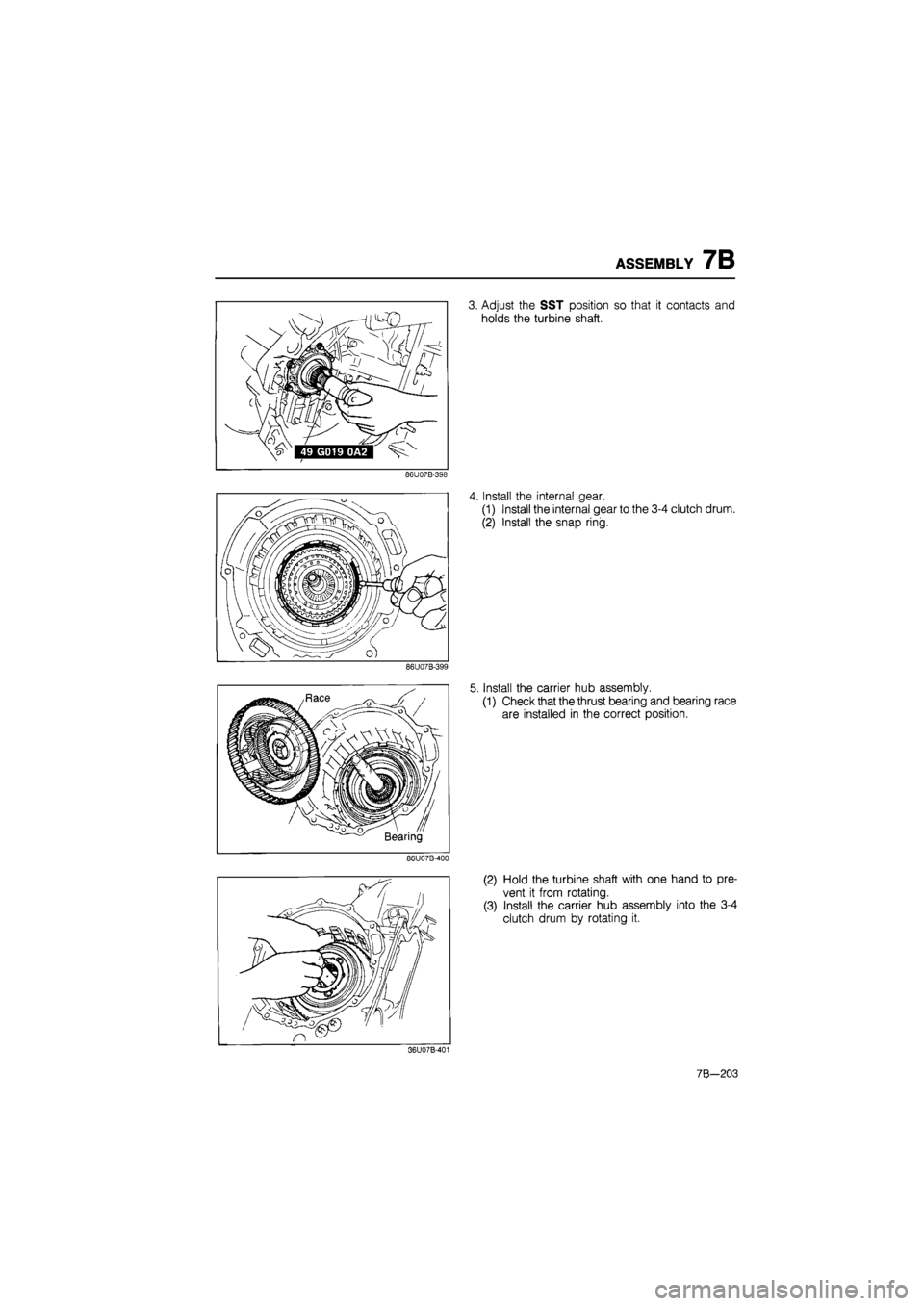 MAZDA 626 1987  Workshop Manual 
ASSEMBLY 7B 
86U07B-398 
86U07B-399 
86U07B-400 
3. Adjust the SST position so that it contacts and 
holds the turbine shaft. 
Install the internal gear. 
(1) Install the internal gear to the 3-4 clu