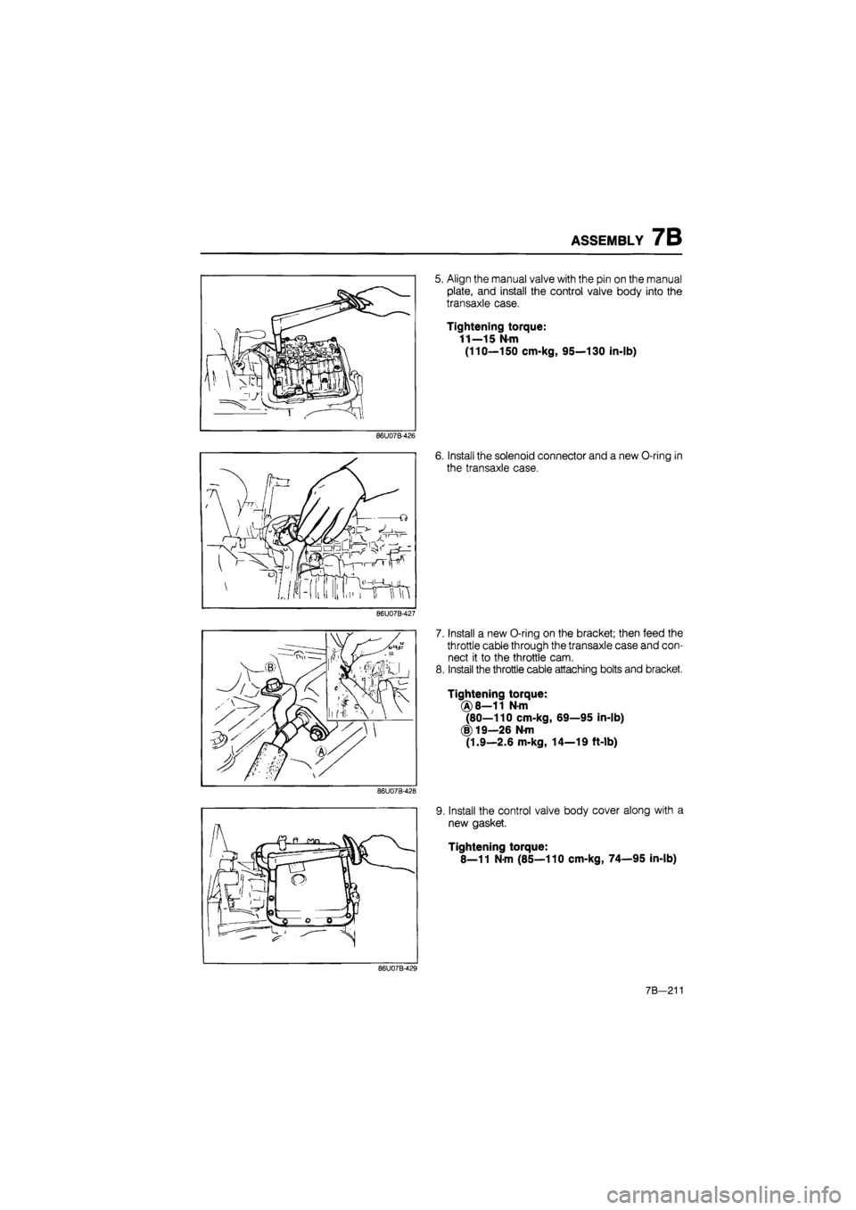 MAZDA 626 1987  Workshop Manual 
ASSEMBLY 7B 
5. Align the manual valve with the pin on the manual 
plate, and install the control valve body into the 
transaxle case. 
Tightening torque: 
11—15 Nm 
(110—150 cm-kg, 95—130 in-l