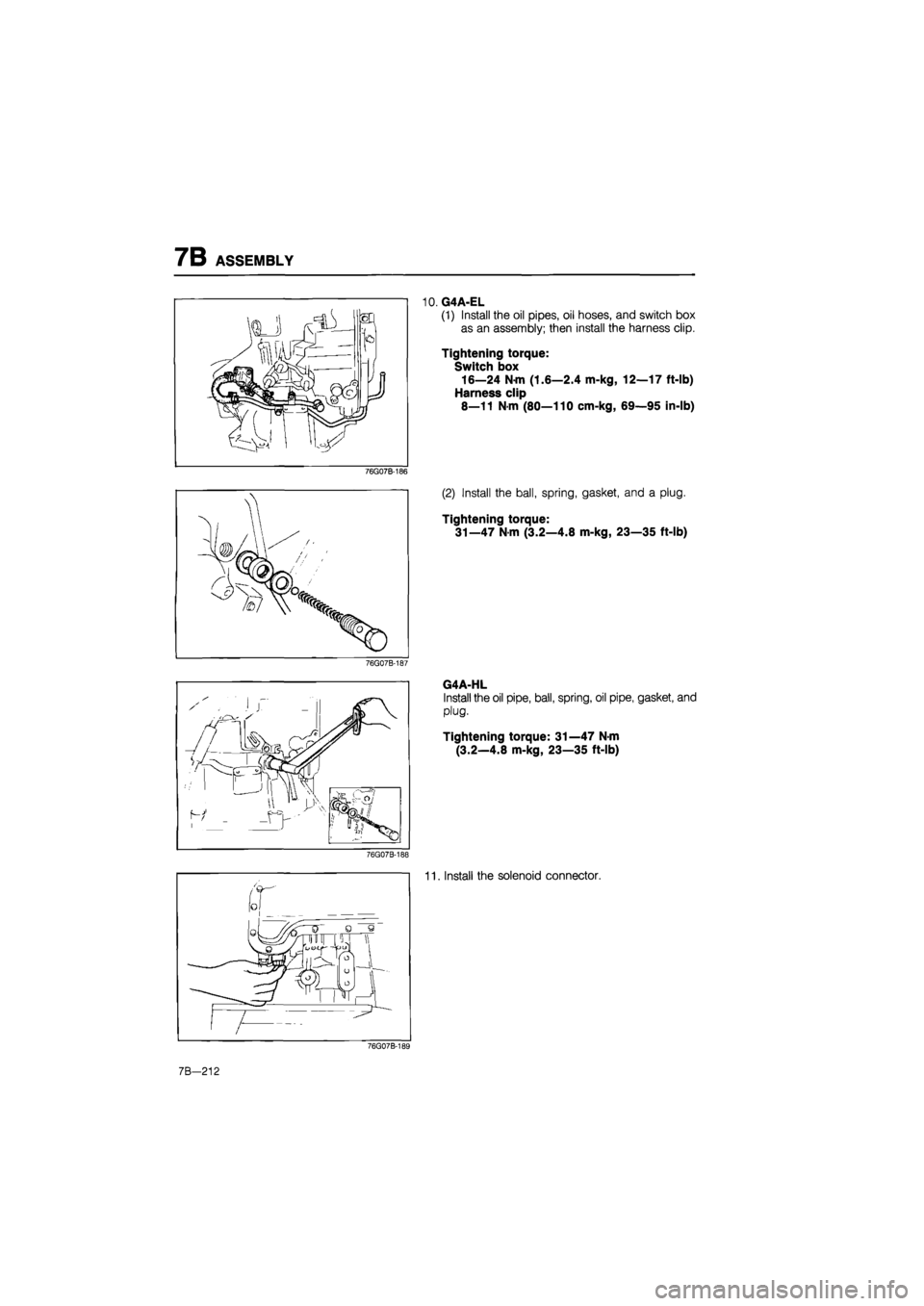 MAZDA 626 1987  Workshop Manual 
7B ASSEMBLY 
76G07B-186 
76G07B-187 
76G07B-188 
10. G4A-EL 
(1) Install the oil pipes, oil hoses, and switch box 
as an assembly; then install the harness clip. 
Tightening torque: 
Switch box 
16