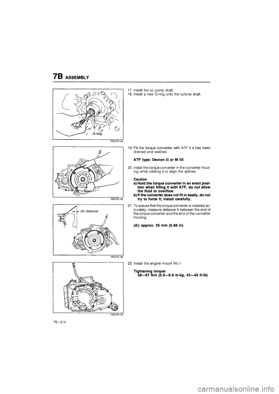 MAZDA 626 1987  Workshop Manual 
7B ASSEMBLY 
/ O-ring 
17. Install the oil pump shaft. 
18. Install a new O-ring onto the turbine shaft. 
76G07B-194 
76G07B-195 
19. Fill the torque converter with ATF if it has been 
drained and wa