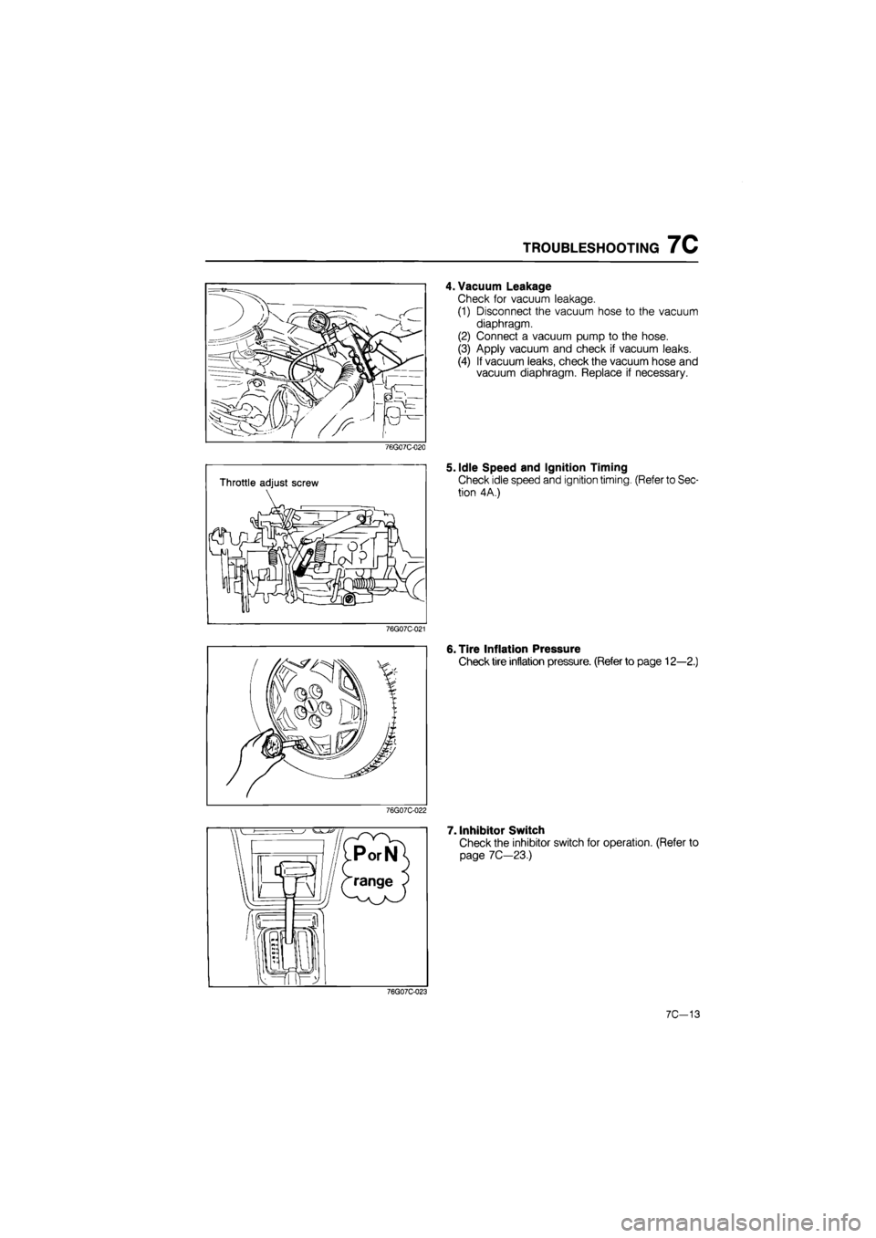 MAZDA 626 1987  Workshop Manual 
TROUBLESHOOTING 7C 
76G07C-020 
76G07C-021 
76G07C-022 
4. Vacuum Leakage 
Check for vacuum leakage. 
(1) Disconnect the vacuum hose to the vacuum 
diaphragm. 
(2) Connect a vacuum pump to the hose. 