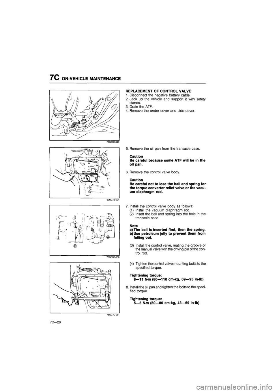 MAZDA 626 1987 Workshop Manual
7C ON-VEHICLE MAINTENANCE
REPLACEMENT OF CONTROL VALVE
1. Disconnect the negative battery cable.
2. Jack up the vehicle and support it with safety
stands.
3. Drain the ATF.
4. Remove the under MAZDA 626 1987 Workshop Manual
7C ON-VEHICLE MAINTENANCE
REPLACEMENT OF CONTROL VALVE
1. Disconnect the negative battery cable.
2. Jack up the vehicle and support it with safety
stands.
3. Drain the ATF.
4. Remove the under