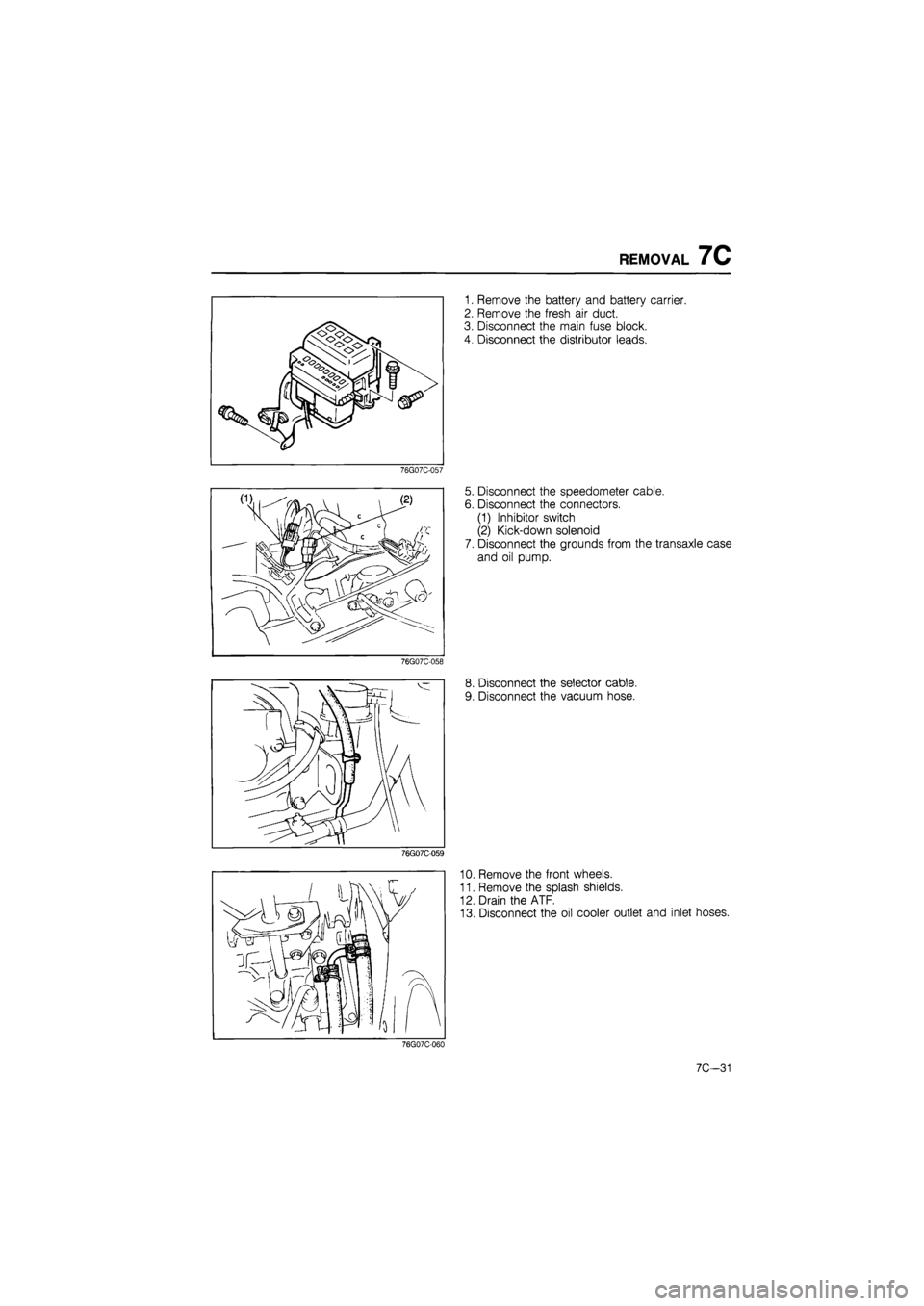 MAZDA 626 1987  Workshop Manual 
REMOVAL 7C 
76G07C-057 
76G07C-058 
76G07C-059 
1. Remove the battery and battery carrier. 
2. Remove the fresh air duct. 
3. Disconnect the main fuse block. 
4. Disconnect the distributor leads. 
5.