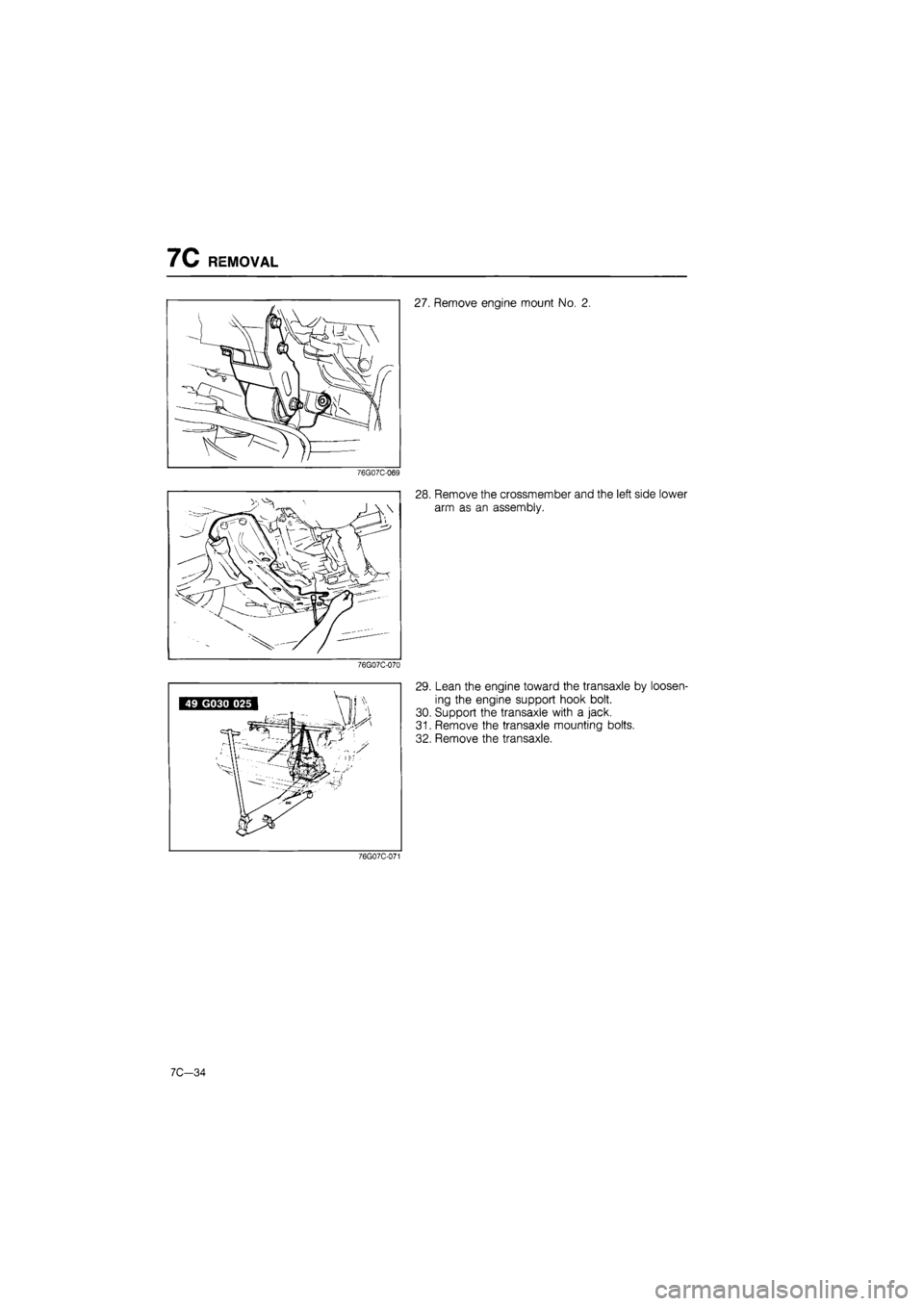 MAZDA 626 1987  Workshop Manual 
7C REMOVAL 
27. Remove engine mount No. 2. 
76G07C-069 
76G07C-070 
28. Remove the crossmember and the left side lower 
arm as an assembly. 
29. Lean the engine toward the transaxle by loosen-
ing th