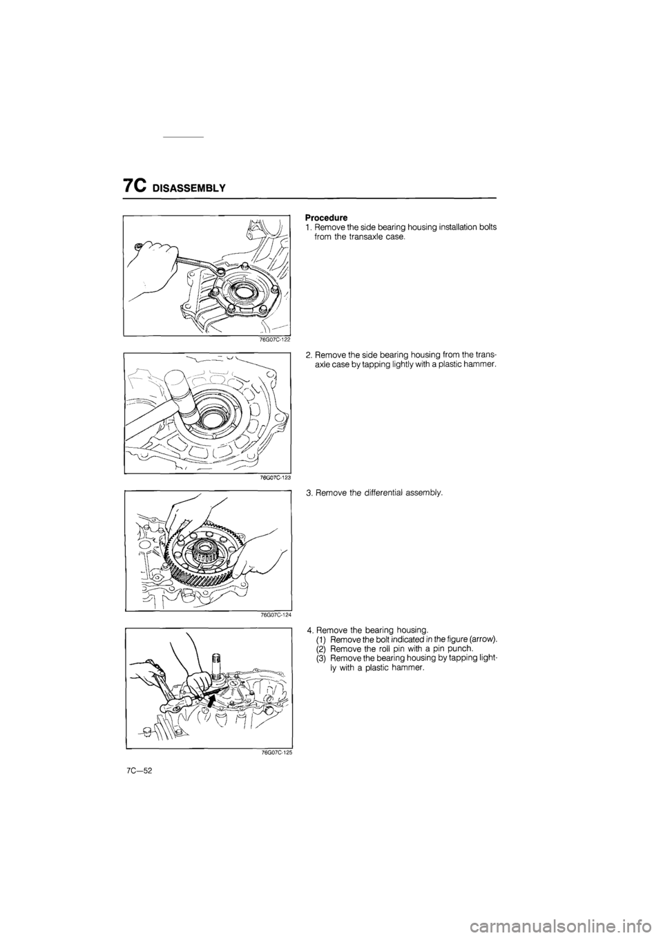 MAZDA 626 1987  Workshop Manual 
7C DISASSEMBLY 
76G07C-122 
76G07C-123 
76G07C-124 
Procedure 
1. Remove the side bearing housing installation bolts 
from the transaxle case. 
2. Remove the side bearing housing from the trans-
axle