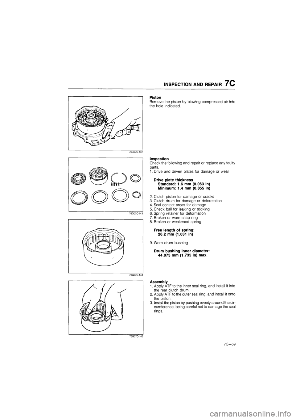 MAZDA 626 1987  Workshop Manual 
INSPECTION AND REPAIR 7C 
Piston 
Remove the piston by blowing compressed air into 
the hole indicated. 
76G07C-142 
76G07C-143 
Inspection 
Check the following and repair or replace any faulty 
part