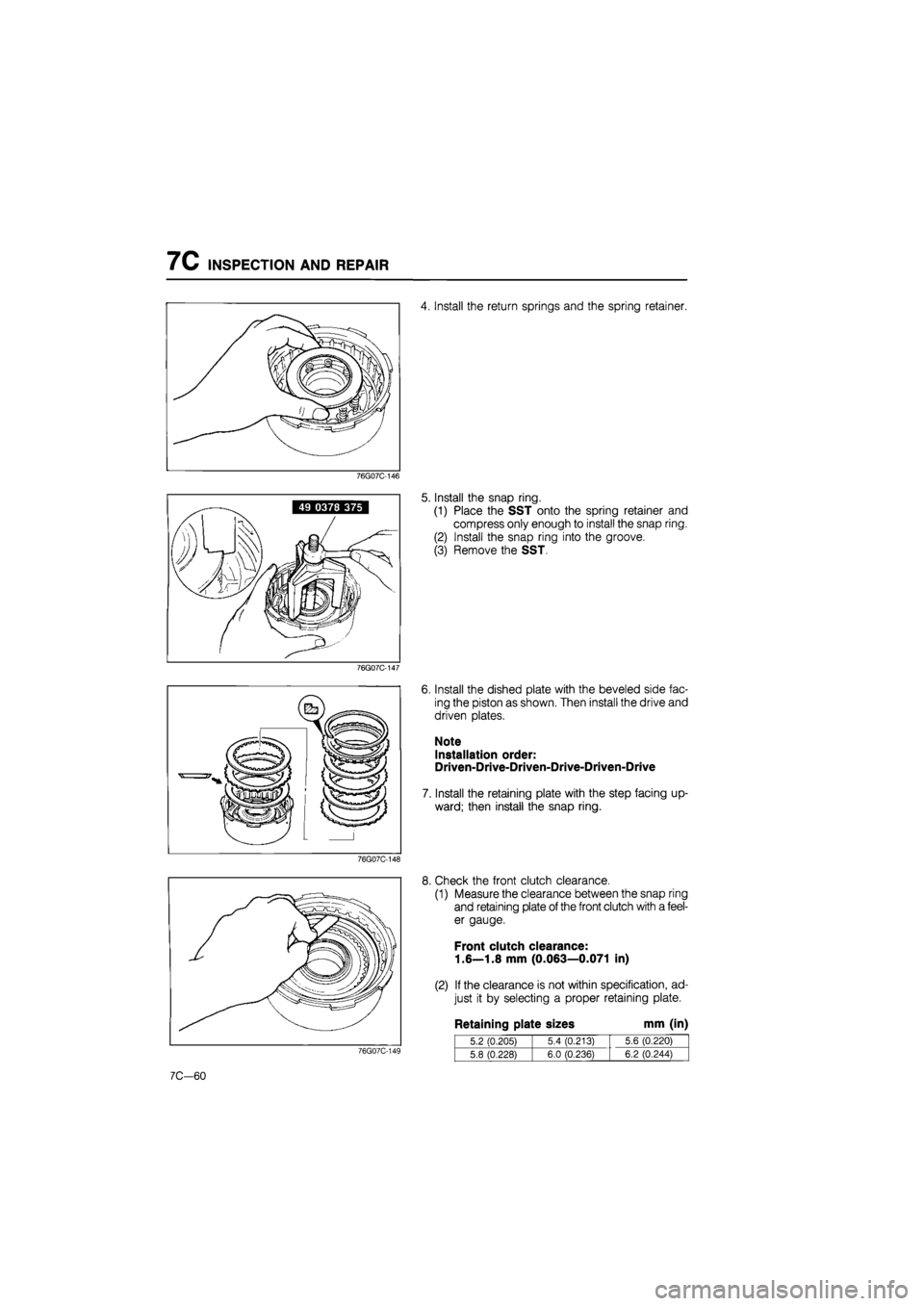 MAZDA 626 1987 Workshop Manual
7C INSPECTION AND REPAIR
4. Install the return springs and the spring retainer.
76G07C-146
5. Install the snap ring.
(1) Place the SST onto the spring retainer and
compress only enough to instal MAZDA 626 1987 Workshop Manual
7C INSPECTION AND REPAIR
4. Install the return springs and the spring retainer.
76G07C-146
5. Install the snap ring.
(1) Place the SST onto the spring retainer and
compress only enough to instal