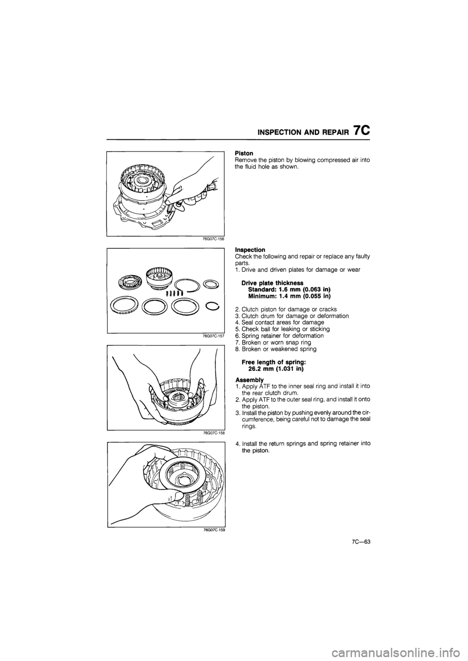 MAZDA 626 1987  Workshop Manual 
INSPECTION AND REPAIR 7C 
Piston 
Remove the piston by blowing compressed air into 
the fluid hole as shown. 
76G07C-156 
76G07C-157 
76G07C-158 
Inspection 
Check the following and repair or replace
