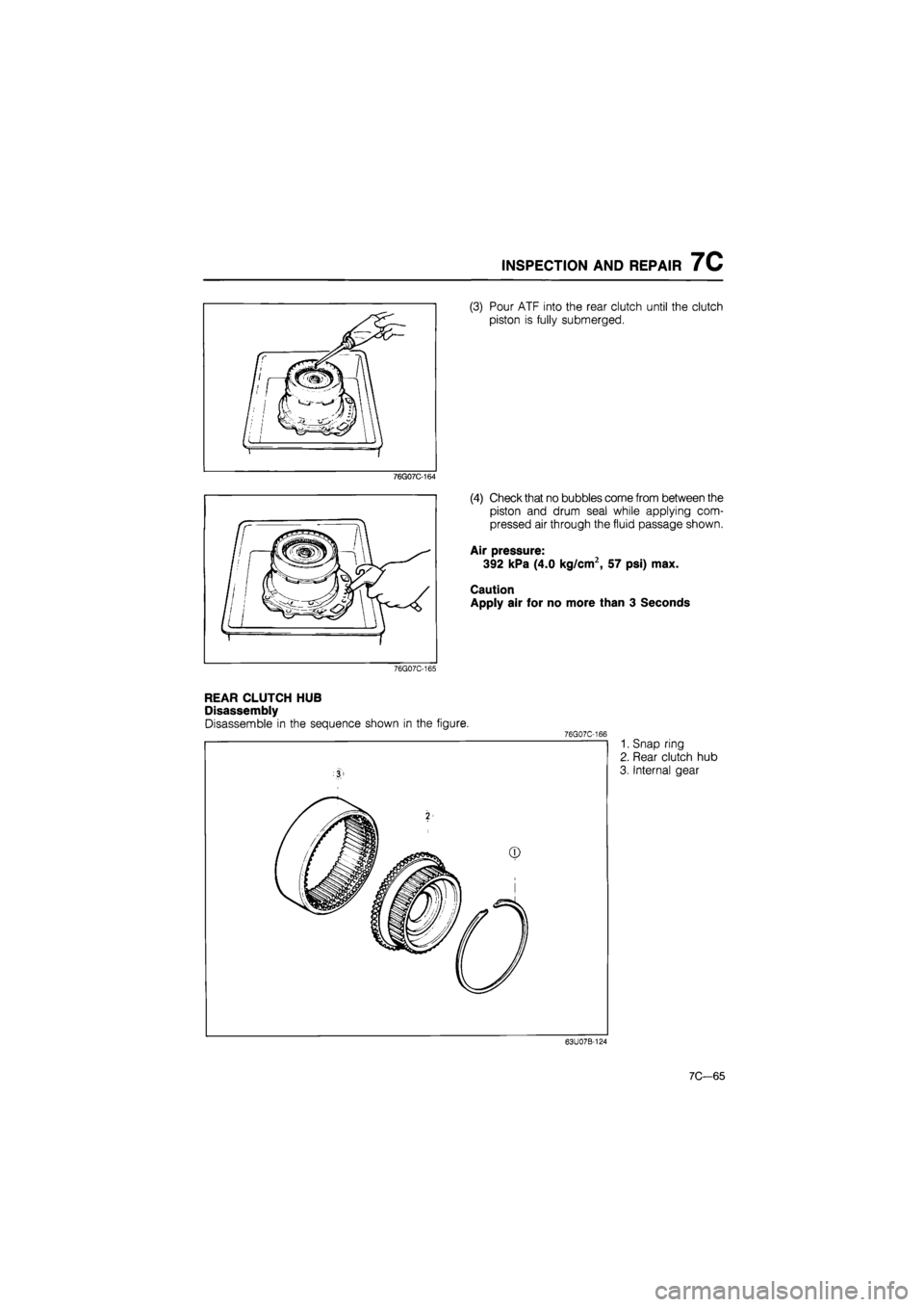 MAZDA 626 1987  Workshop Manual 
INSPECTION AND REPAIR 7C 
(3) Pour ATF into the rear clutch until the clutch 
piston is fully submerged. 
76G07C-164 
(4) Check that no bubbles come from between the 
piston and drum seal while apply