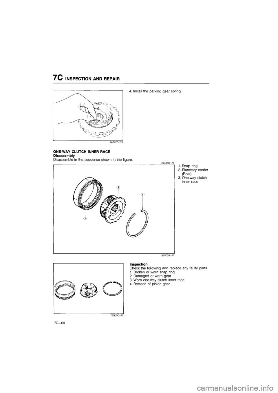 MAZDA 626 1987  Workshop Manual 
7C INSPECTION AND REPAIR 
4. Install the parking gear spring. 
76G07C-175 
ONE-WAY CLUTCH INNER RACE 
Disassembly 
Disassemble in the sequence shown in the figure. 76G07C-176 
1. Snap ring 
2. Planet