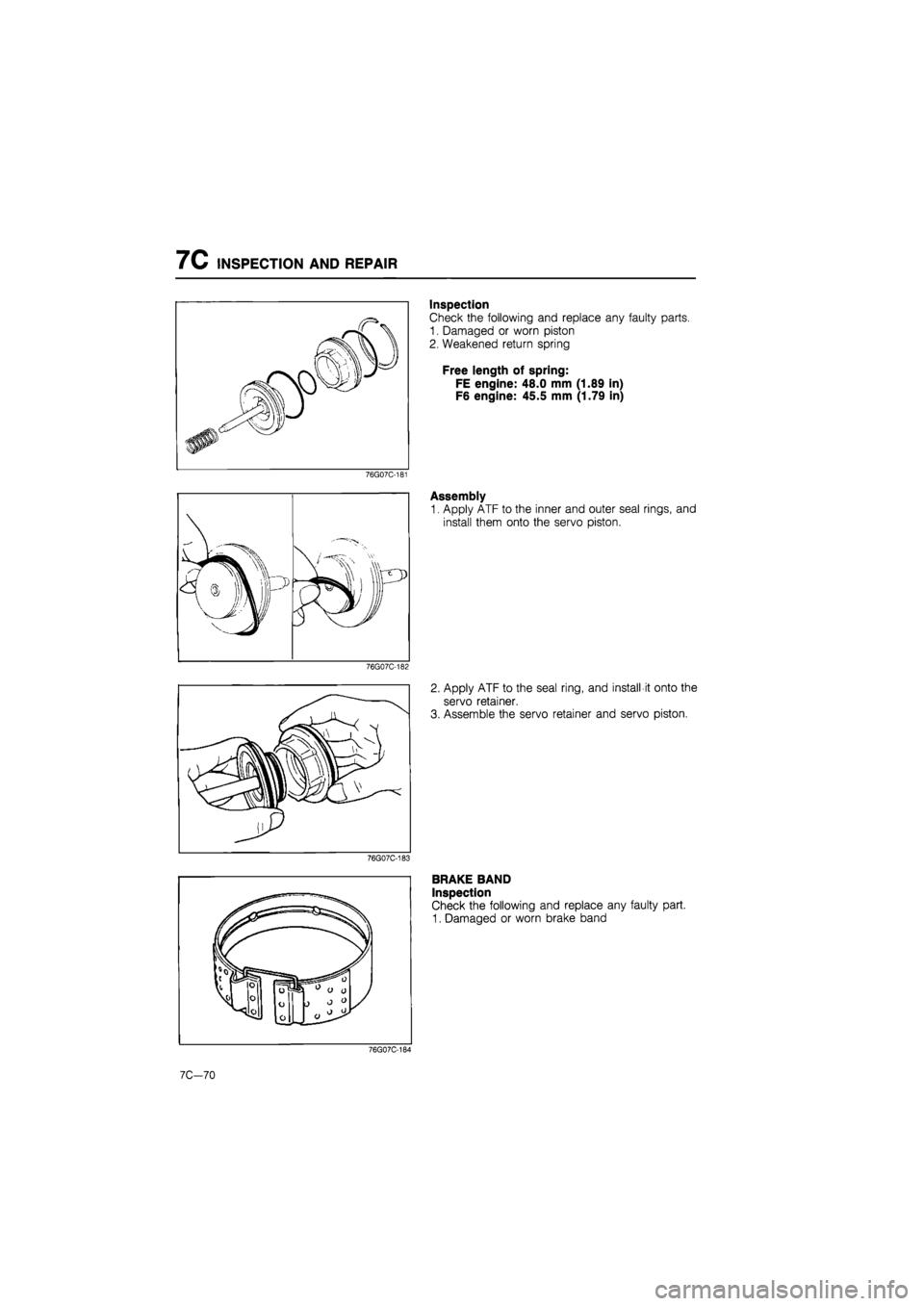 MAZDA 626 1987  Workshop Manual 
7C INSPECTION AND REPAIR 
76G07C-181 
Mr 
76G07C-182 
76G07C-183 
Inspection 
Check the following and replace any faulty parts. 
1. Damaged or worn piston 
2. Weakened return spring 
Free length of s