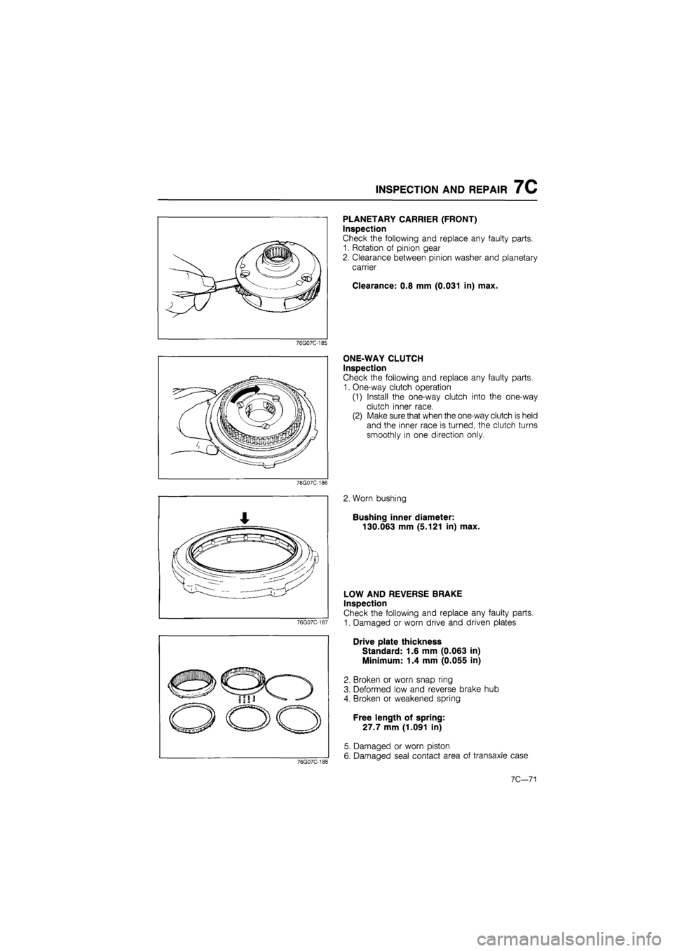 MAZDA 626 1987 Workshop Manual
INSPECTION AND REPAIR 7C
76G07C-185
76G07C-186
76G07C-187
PLANETARY CARRIER (FRONT)
Inspection
Check the following and replace any faulty parts.
1. Rotation of pinion gear
2. Clearance betwee MAZDA 626 1987 Workshop Manual
INSPECTION AND REPAIR 7C
76G07C-185
76G07C-186
76G07C-187
PLANETARY CARRIER (FRONT)
Inspection
Check the following and replace any faulty parts.
1. Rotation of pinion gear
2. Clearance betwee