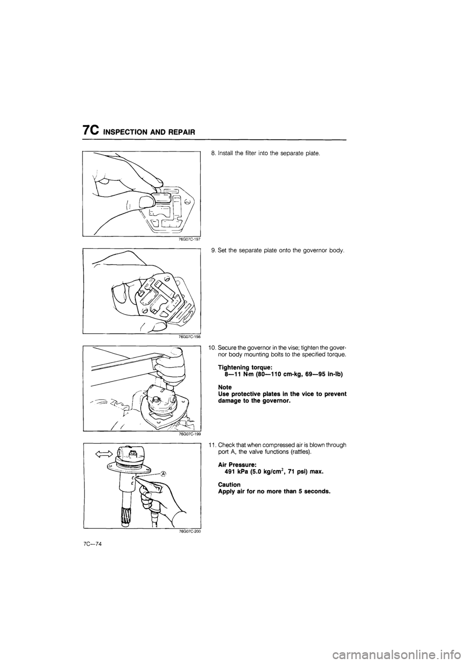 MAZDA 626 1987  Workshop Manual 
7C INSPECTION AND REPAIR 
8. Install the filter into the separate plate. 
76G07C-198 
10. Secure the governor in the vise; tighten the gover-
nor body mounting bolts to the specified torque. 
Tighten