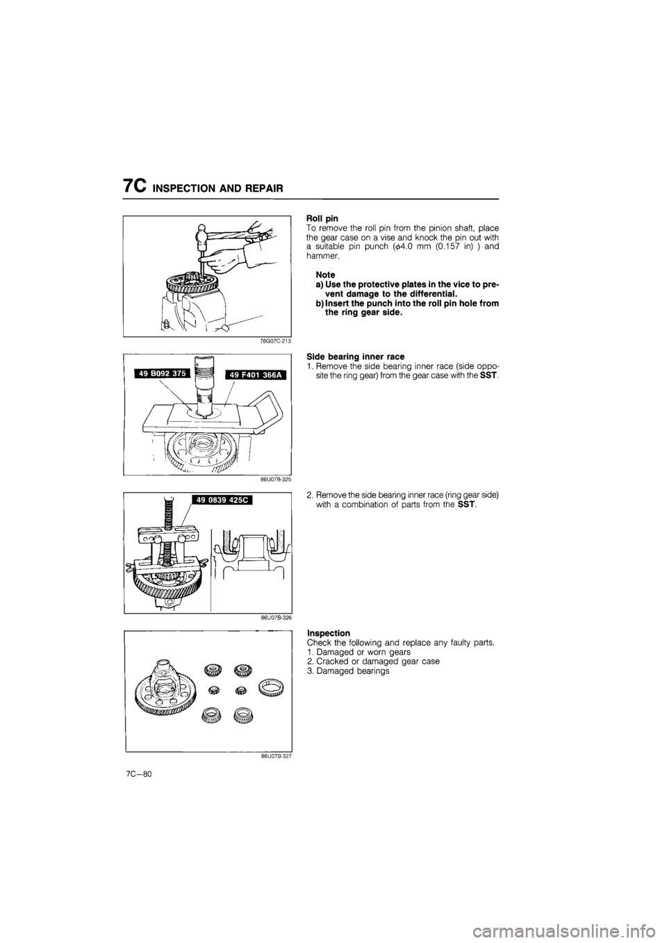 MAZDA 626 1987  Workshop Manual 
7C INSPECTION AND REPAIR 
76G07C-213 
86U07B-325 
Roll pin 
To remove the roll pin from the pinion shaft, place 
the gear case on a vise and knock the pin out with 
a suitable pin punch (04.0 mm (0.1
