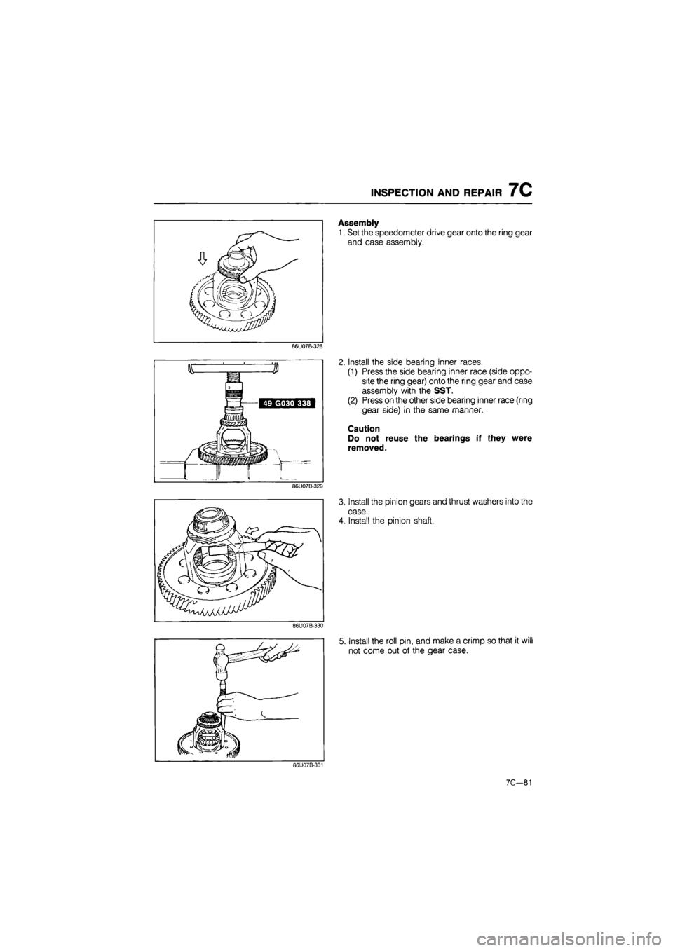 MAZDA 626 1987  Workshop Manual 
INSPECTION AND REPAIR 7C 
Assembly 
1. Set the speedometer drive gear onto the ring gear 
and case assembly. 
86U07B-328 
Install the side bearing inner races. 
(1) Press the side bearing inner race 