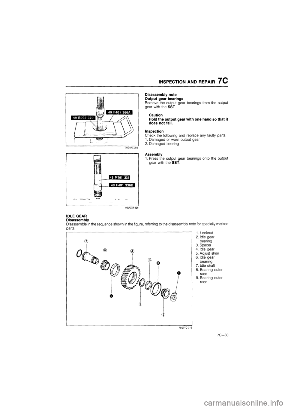 MAZDA 626 1987  Workshop Manual 
INSPECTION AND REPAIR 7C 
76G07C-215 
n ] Mum*i*j 
i 
r i ^m 49 F401 336B • 
H §  
--- — 
Disassembly note 
Output gear bearings 
Remove the output gear bearings from the output 
gear with the S
