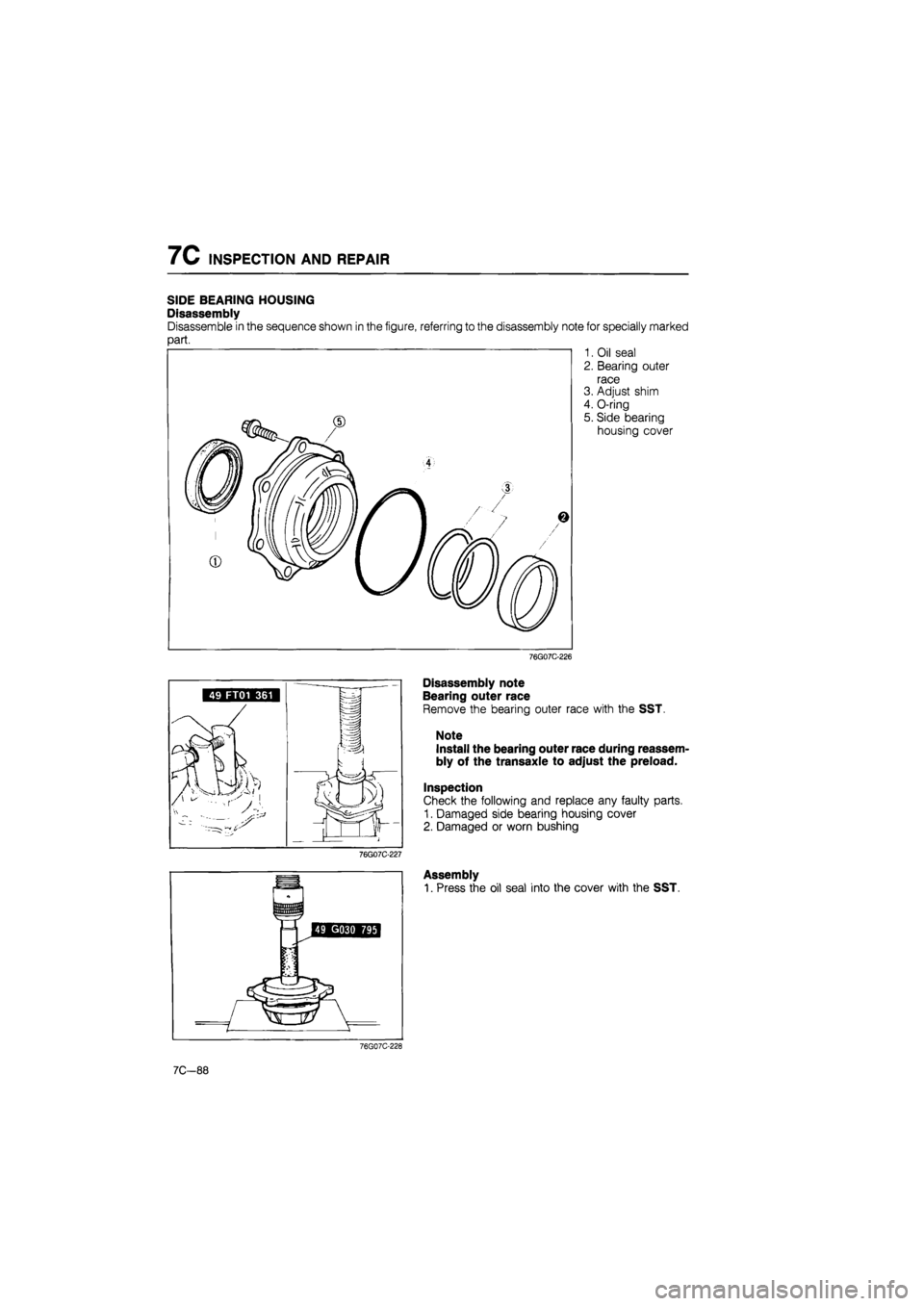 MAZDA 626 1987  Workshop Manual 
7C INSPECTION AND REPAIR 
SIDE BEARING HOUSING 
Disassembly 
Disassemble in the sequence shown in the figure, referring to the disassembly note for specially marked 
part. 
1. Oil seal 
2. Bearing ou