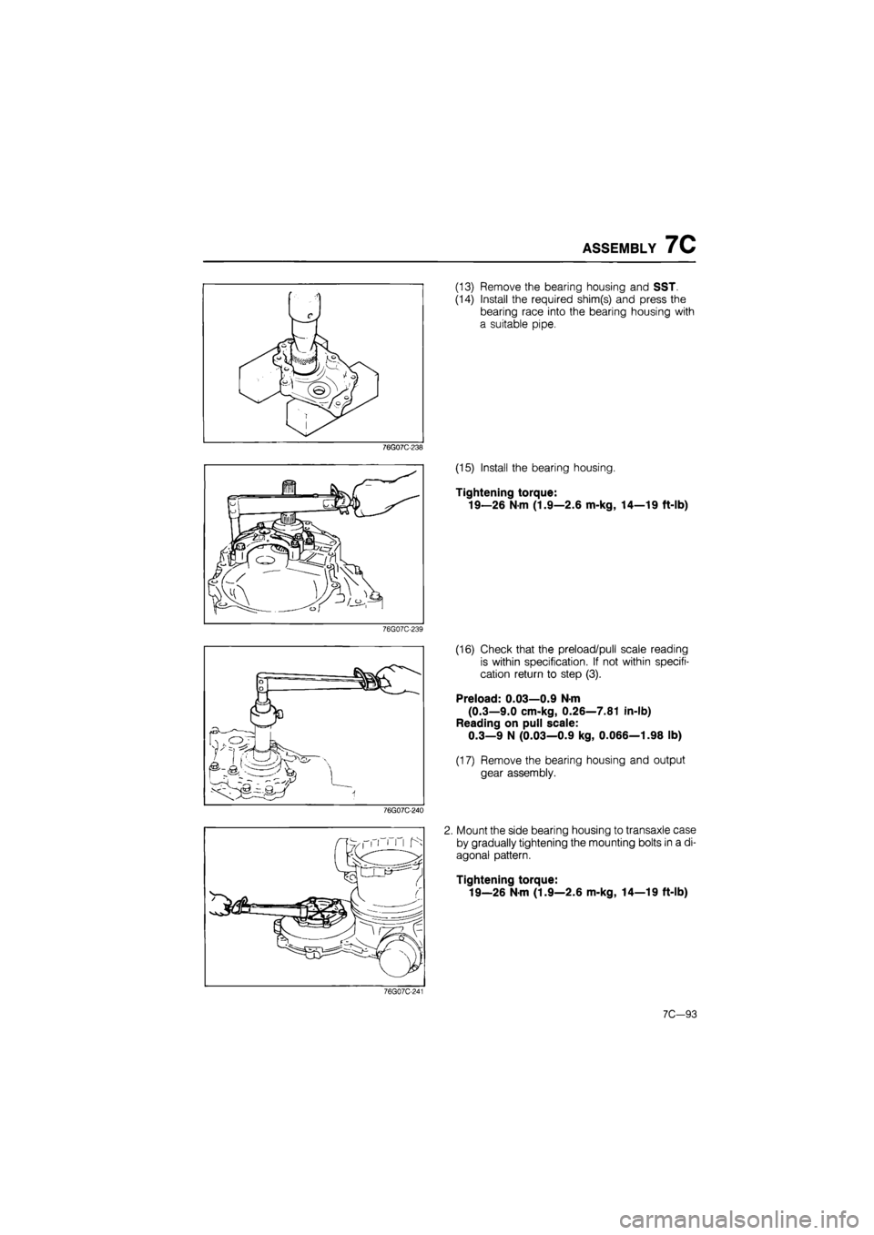 MAZDA 626 1987  Workshop Manual 
ASSEMBLY 7C 
76G07C-238 
76G07C-239 
76G07C-240 
(13) Remove the bearing housing and SST. 
(14) Install the required shim(s) and press the 
bearing race into the bearing housing with 
a suitable pipe