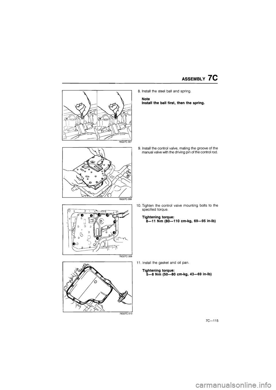MAZDA 626 1987  Workshop Manual 
ASSEMBLY 7C 
76G07C-307 
76G07C-308 
76G07C-309 
8. Install the steel ball and spring. 
Note 
Install the ball first, then the spring. 
9. Install the control valve, mating the groove of the 
manual 