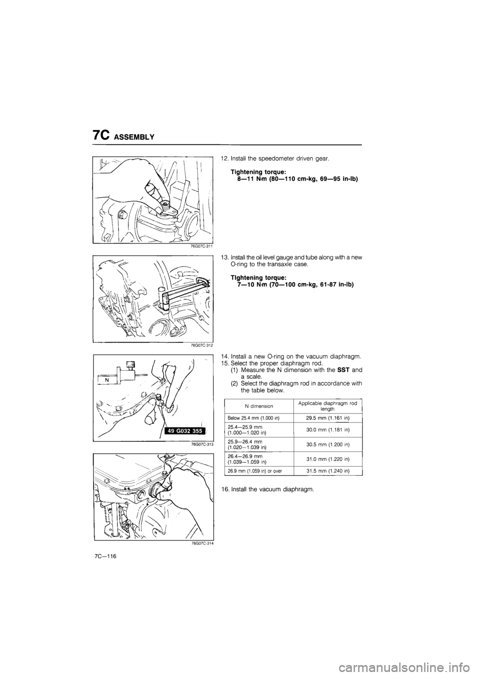 MAZDA 626 1987  Workshop Manual 
7C ASSEMBLY 
76G07C-311 
76G07C-312 
76G07C-313 
12. Install the speedometer driven gear. 
Tightening torque: 
8—11 Nm (80—110 cm-kg, 69—95 in-lb) 
13. Install the oil level gauge and tube alon