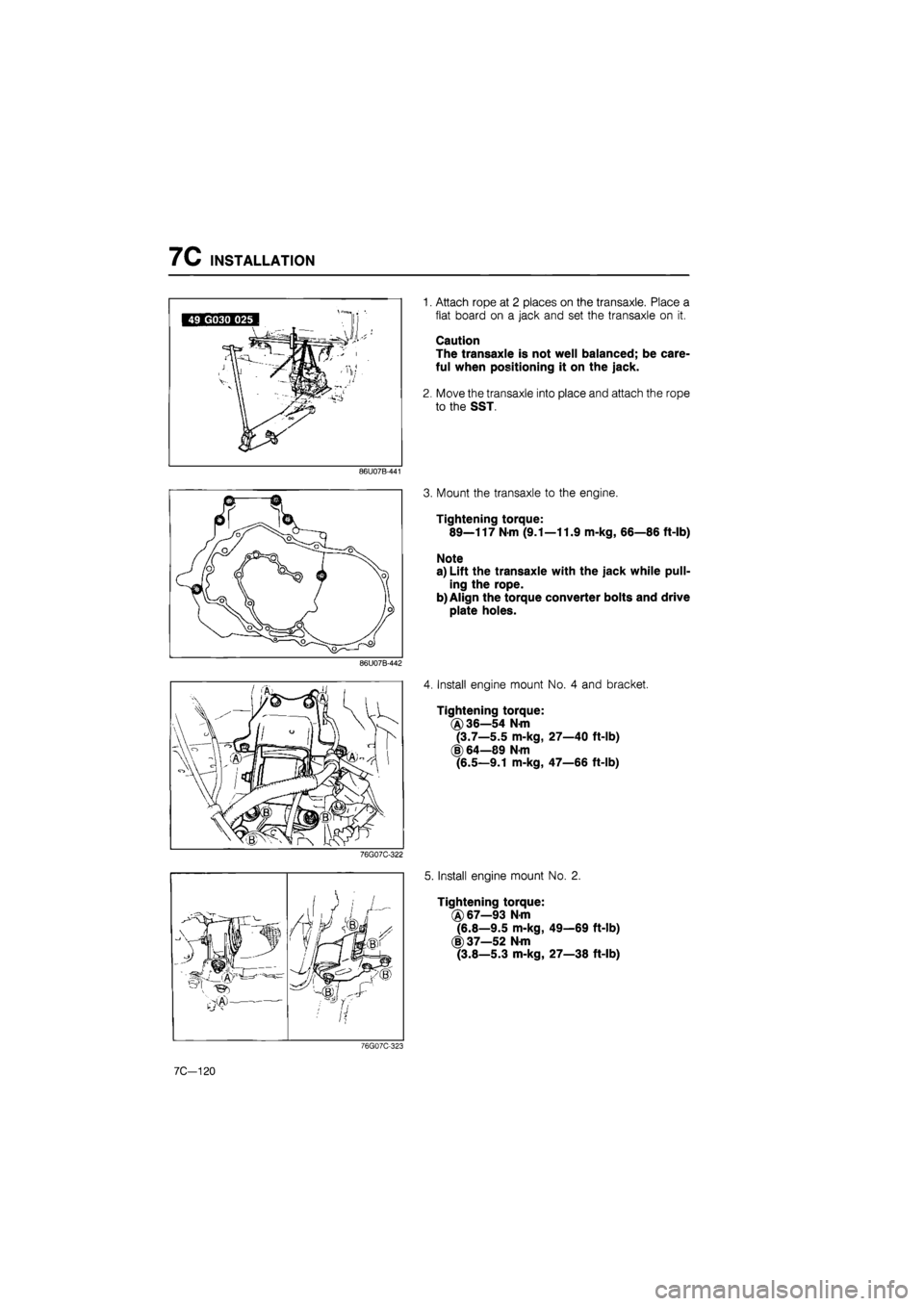 MAZDA 626 1987  Workshop Manual 
7C INSTALLATION 
86U07B-441 
86U07B-442 
76G07C-322 
1. Attach rope at 2 places on the transaxle. Place a 
flat board on a jack and set the transaxle on it. 
Caution 
The transaxle is not well balanc