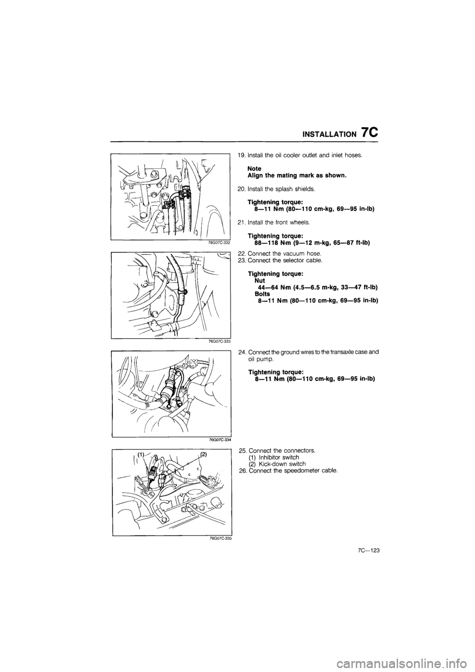 MAZDA 626 1987  Workshop Manual 
INSTALLATION 7C 
76G07C-332 
19. Install the oil cooler outlet and inlet hoses. 
Note 
Align the mating mark as shown. 
20. Install the splash shields. 
Tightening torque: 
8—11 N-m (80—110 cm-kg