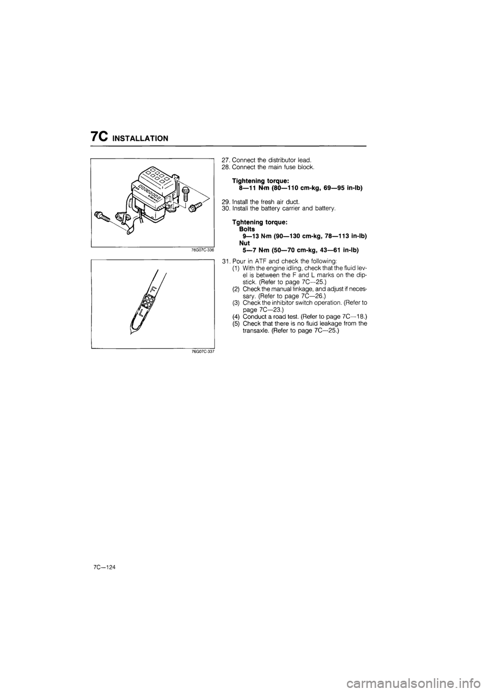 MAZDA 626 1987  Workshop Manual 
7C INSTALLATION 
31. 
Connect the distributor lead. 
Connect the main fuse block. 
Tightening torque: 
8—11 N-m (80—110 cm-kg, 69—95 in-lb) 
Install the fresh air duct. 
Install the battery car