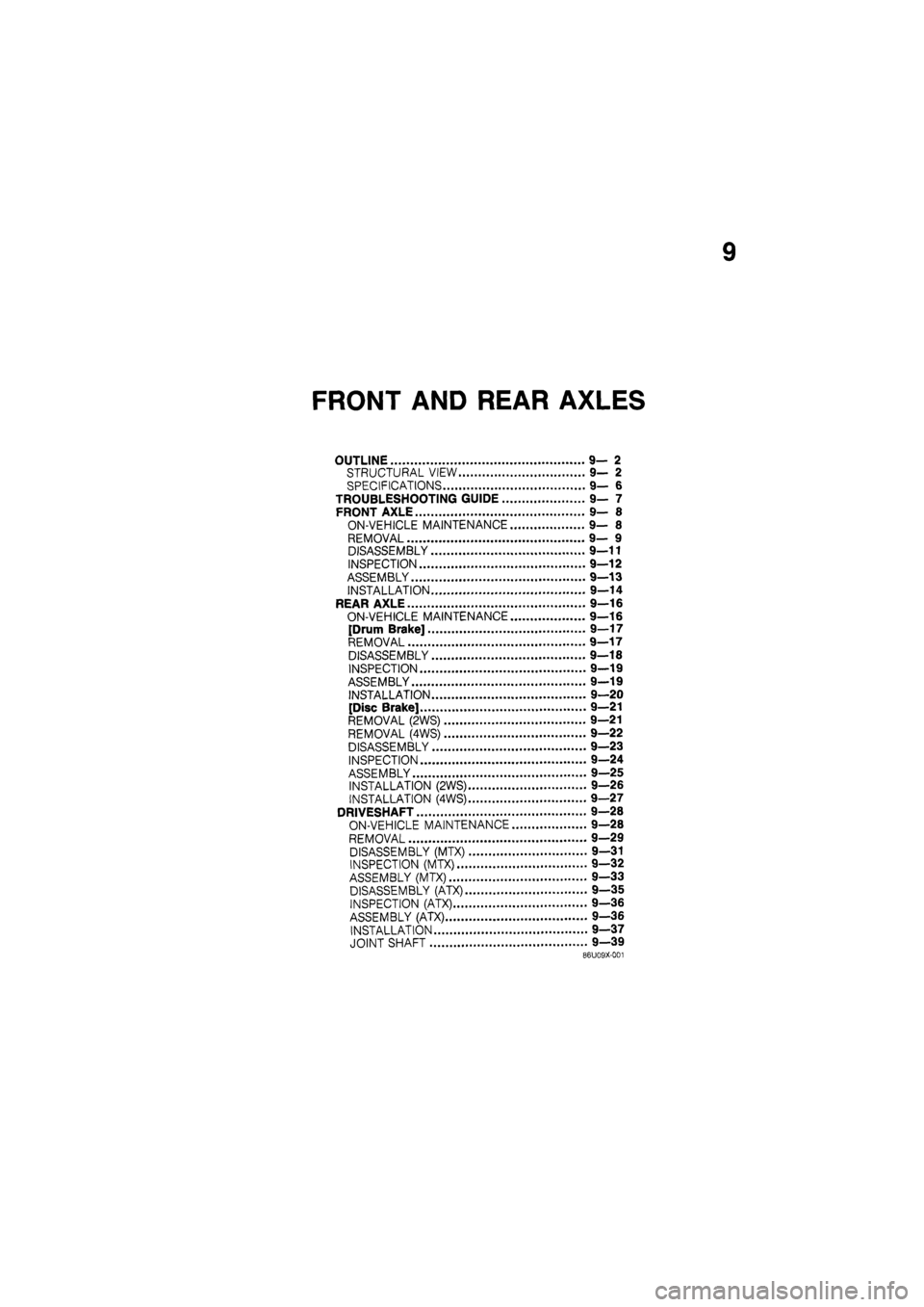 MAZDA 626 1987  Workshop Manual 
9 
FRONT AND REAR AXLES 
OUTLINE 9—2 
STRUCTURAL VIEW 9— 2 
SPECIFICATIONS 9— 6 
TROUBLESHOOTING GUIDE 9— 7 
FRONT AXLE 9— 8 
ON-VEHICLE MAINTENANCE 9— 8 
REMOVAL 9— 9 
DISASSEMBLY 9—