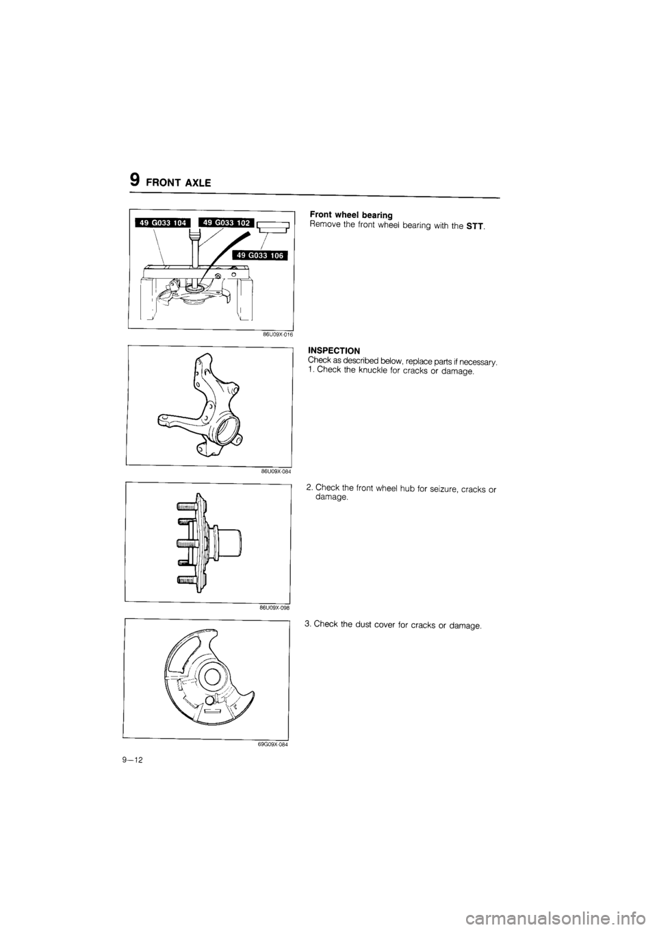 MAZDA 626 1987  Workshop Manual 
9 FRONT AXLE 
Front wheel bearing 
Remove the front wheel bearing with the STT. 
86U09X-016 
INSPECTION 
Check as described below, replace parts if necessary. 
1. Check the knuckle for cracks or dama