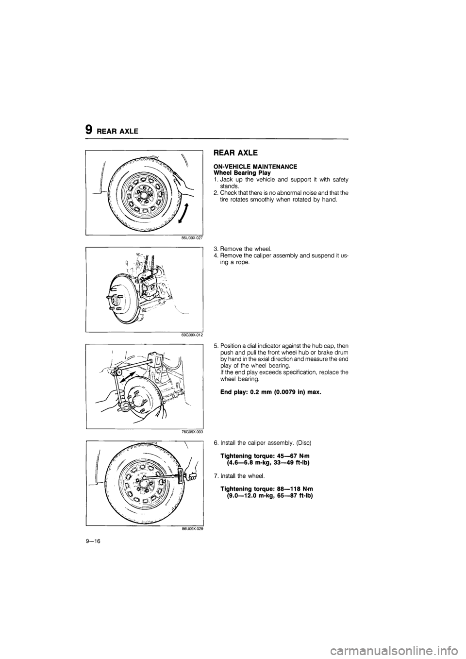 MAZDA 626 1987  Workshop Manual 
9 REAR AXLE 
86U09X-027 
69G09X-012 
76G09X-003 
REAR AXLE 
ON-VEHICLE MAINTENANCE 
Wheel Bearing Play 
1.Jack up the vehicle and support it with safety 
stands. 
2. Check that there is no abnormal n