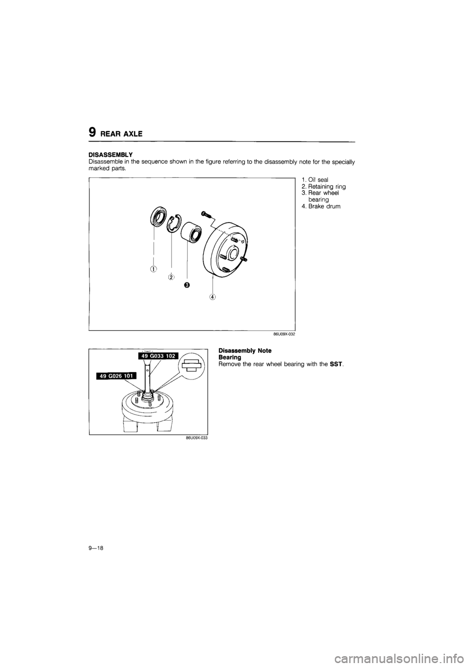 MAZDA 626 1987  Workshop Manual 
9 REAR AXLE 
DISASSEMBLY 
Disassemble in the sequence shown in the figure referring to the disassembly note for the specially 
marked parts. 
1. Oil seal 
2. Retaining ring 
3. Rear wheel 
bearing 
4
