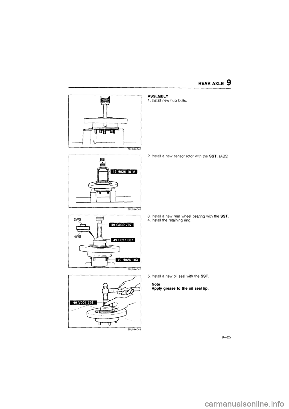 MAZDA 626 1987  Workshop Manual 
REAR AXLE 9 
ASSEMBLY 
1. Install new hub bolts. 
86U09X-045 
2. Install a new sensor rotor with the SST. (ABS) 
86U09X-046 
3. Install a new rear wheel bearing with the SST. 
4. Install the retainin