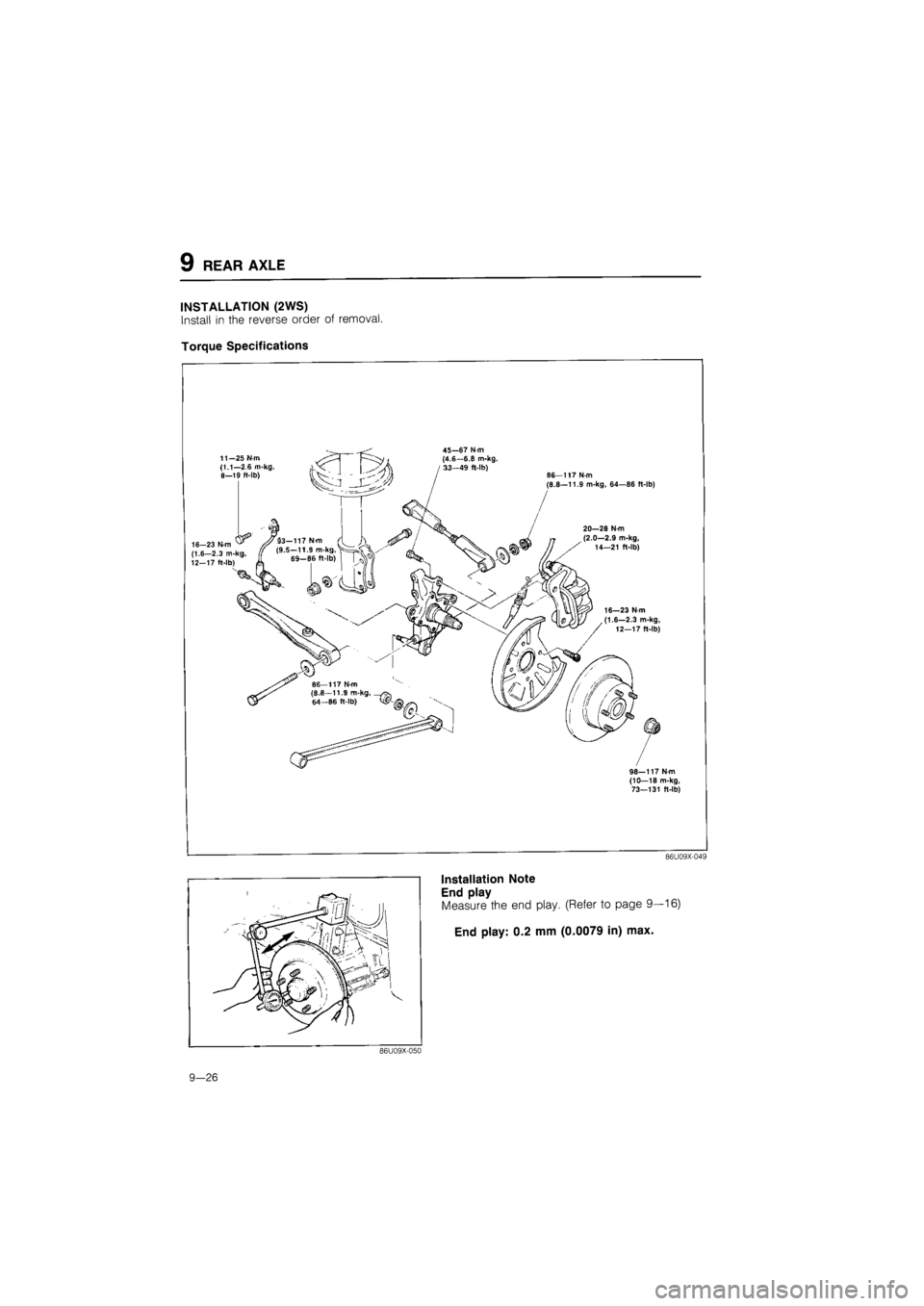 MAZDA 626 1987  Workshop Manual 
9 REAR AXLE 
INSTALLATION (2WS) 
Install in the reverse order of removal. 
Torque Specifications 
11—25 N m (1.1—2.6 m-kg, B—19 ft-lb) 
45—67 N m {4.6—6.8 m-kg, / 33—49 ft-lb) 
16-23 N m 