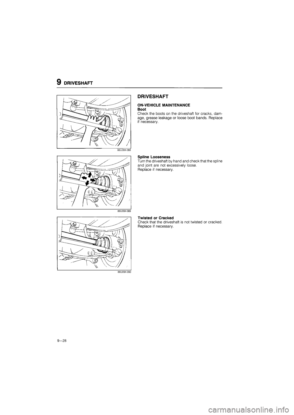 MAZDA 626 1987  Workshop Manual 
9 DRIVESHAFT 
86U09X-088 
DRIVESHAFT 
ON-VEHICLE MAINTENANCE 
Boot 
Check the boots on the driveshaft for cracks, dam-
age, grease leakage or loose boot bands. Replace 
if necessary. 
Spline Loosenes