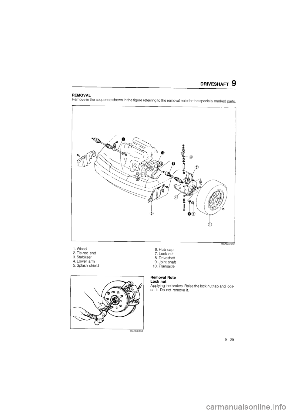 MAZDA 626 1987  Workshop Manual 
DRIVESHAFT 9 
REMOVAL 
Remove in the sequence shown in the figure referring to the removal note for the specially marked parts. 
0 
B6U09X-U53 
6. Hub cap 
7. Lock nut 
8. Driveshaft 
9. Joint shaft 
