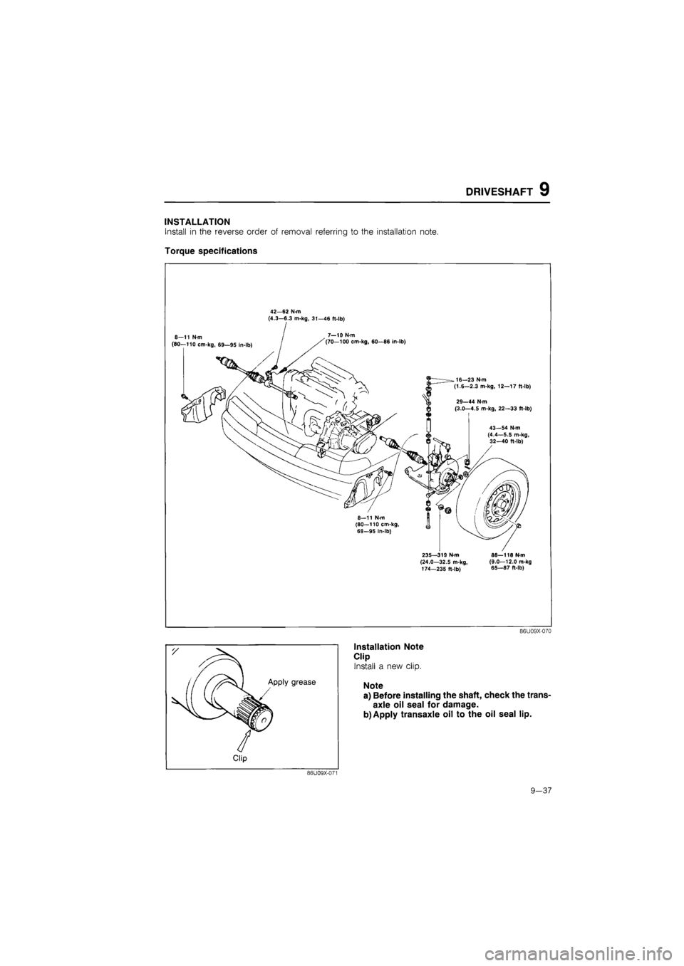 MAZDA 626 1987  Workshop Manual 
DRIVESHAFT 9 
INSTALLATION 
Install in the reverse order of removal referring to the installation note. 
Torque specifications 
42—62 N m (4.3—6.3 m-kg, 31—46 ft-lb) 
8—11 N-m (80—110 cm-kg