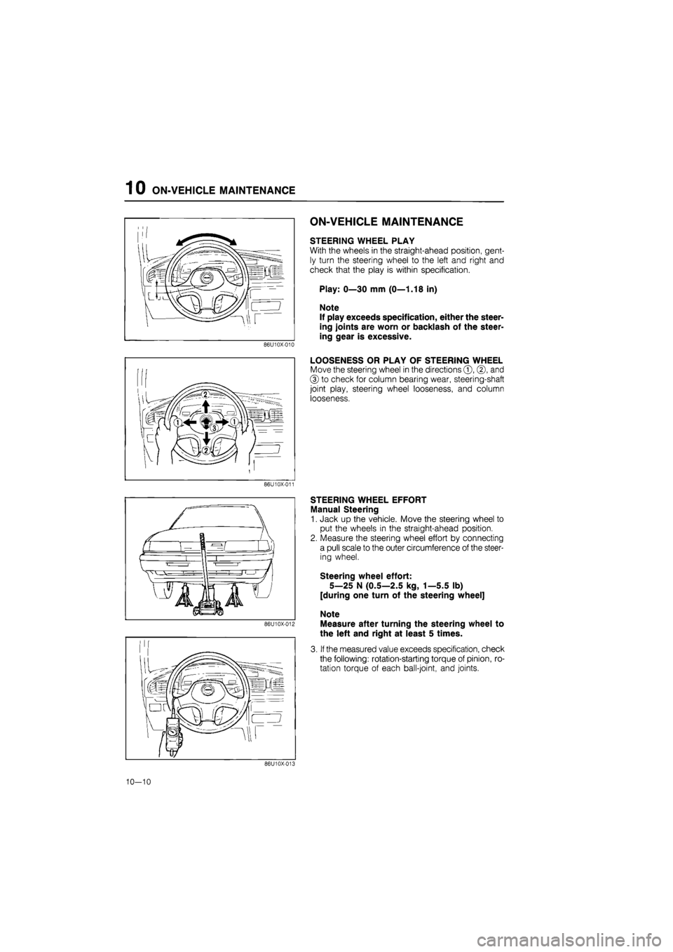 MAZDA 626 1987 Workshop Manual
1 0 ON-VEHICLE MAINTENANCE
86U10X-010
ON-VEHICLE MAINTENANCE
STEERING WHEEL PLAY
With the wheels in the straight-ahead position, gent-
ly turn the steering wheel to the left and right and
check MAZDA 626 1987 Workshop Manual
1 0 ON-VEHICLE MAINTENANCE
86U10X-010
ON-VEHICLE MAINTENANCE
STEERING WHEEL PLAY
With the wheels in the straight-ahead position, gent-
ly turn the steering wheel to the left and right and
check
