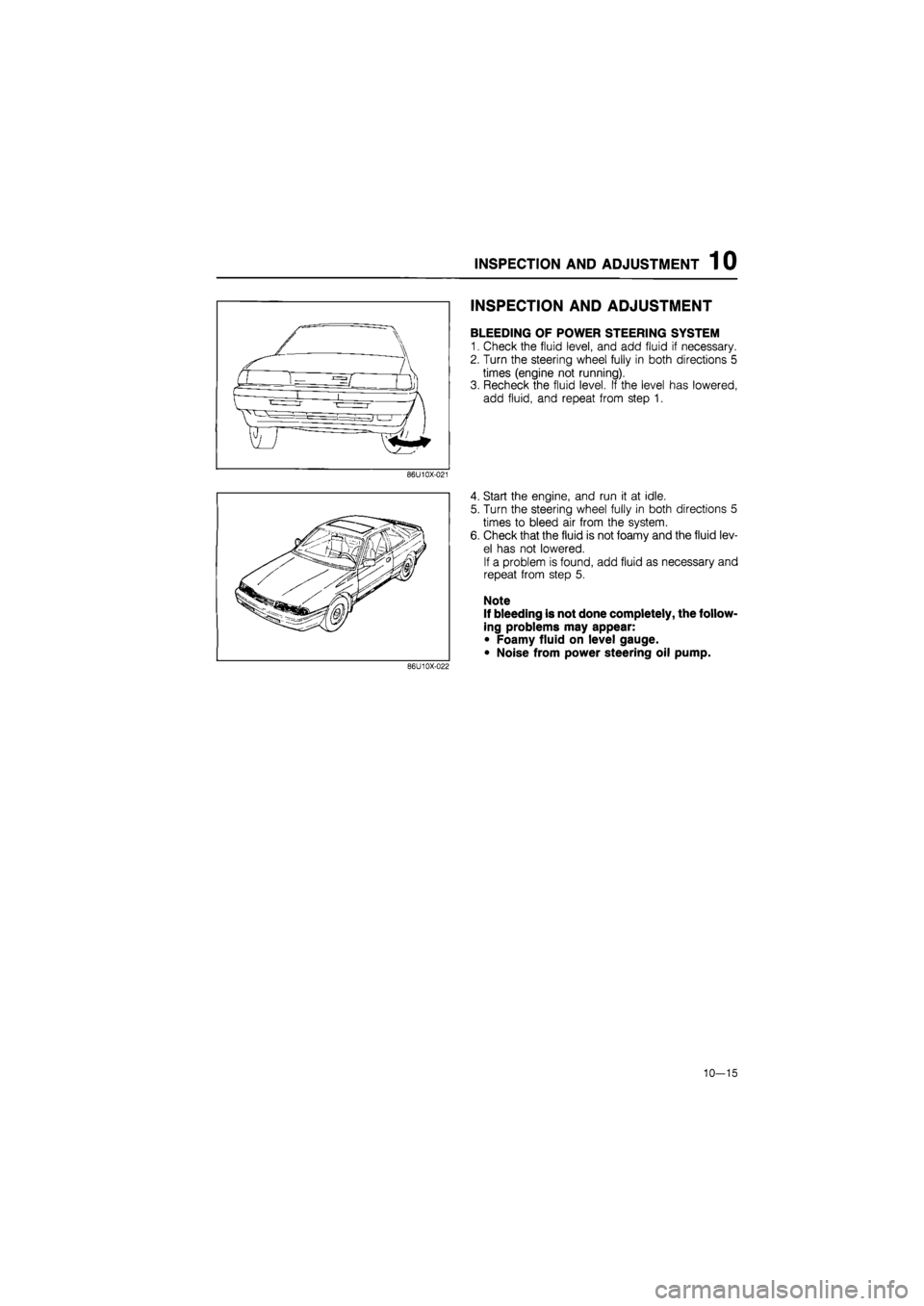 MAZDA 626 1987  Workshop Manual 
INSPECTION AND ADJUSTMENT 1 0 
INSPECTION AND ADJUSTMENT 
BLEEDING OF POWER STEERING SYSTEM 
1. Check the fluid level, and add fluid if necessary. 
2. Turn the steering wheel fully in both directions