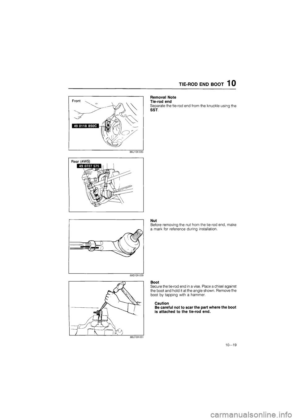 MAZDA 626 1987  Workshop Manual 
TIE-ROD END BOOT 1 0 
86U10X-030 
Removal Note 
Tie-rod end 
Separate the tie-rod end from the knuckle using the 
SST 
69G10X-039 
Nut 
Before removing the nut from the tie-rod end, make 
a mark for 