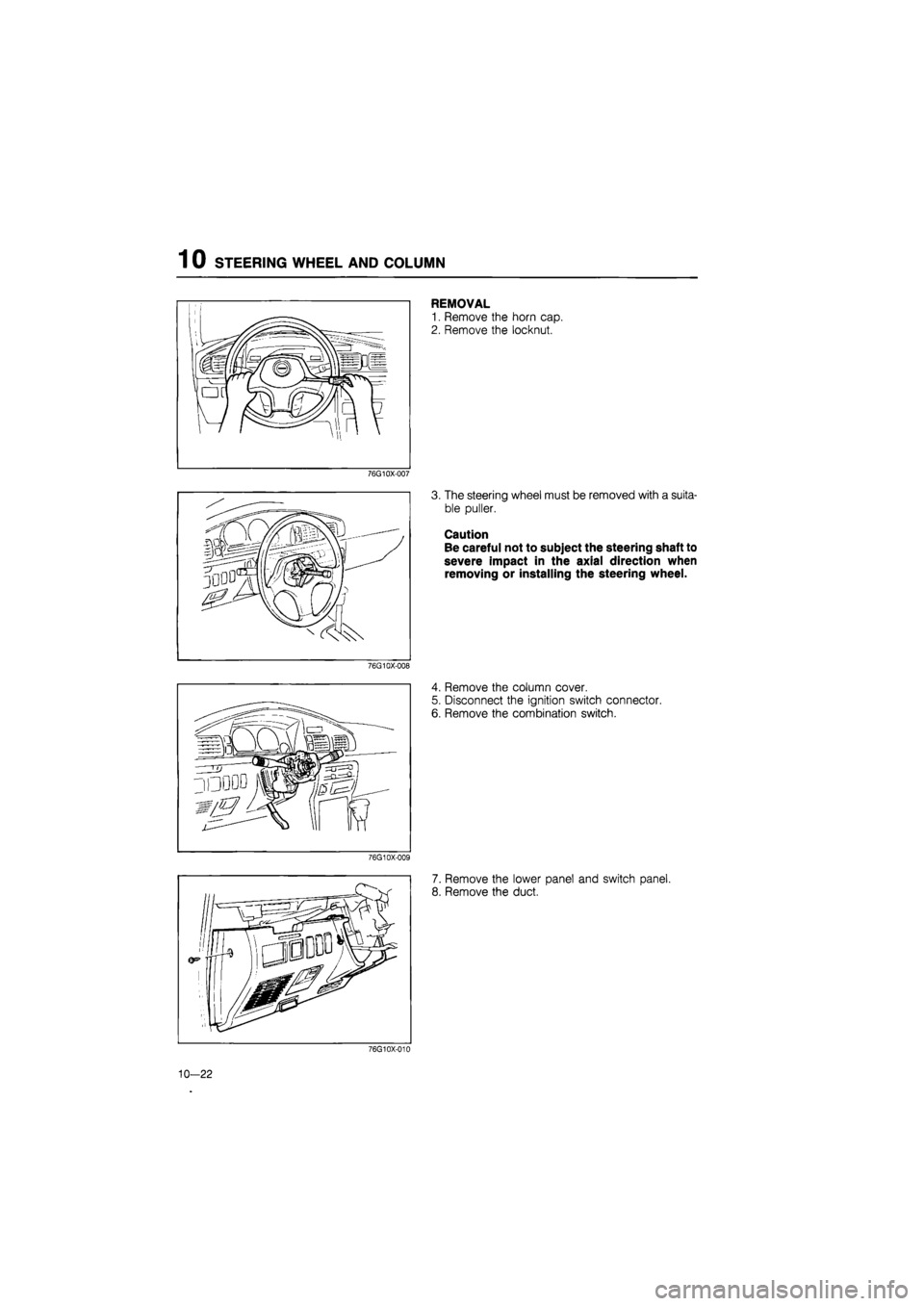 MAZDA 626 1987  Workshop Manual 
1 0 STEERING WHEEL AND COLUMN 
REMOVAL 
1. Remove the horn cap. 
2. Remove the locknut. 
76G10X-007 
3. The steering wheel must be removed with a suita-
ble puller. 
Caution 
Be careful not to subjec