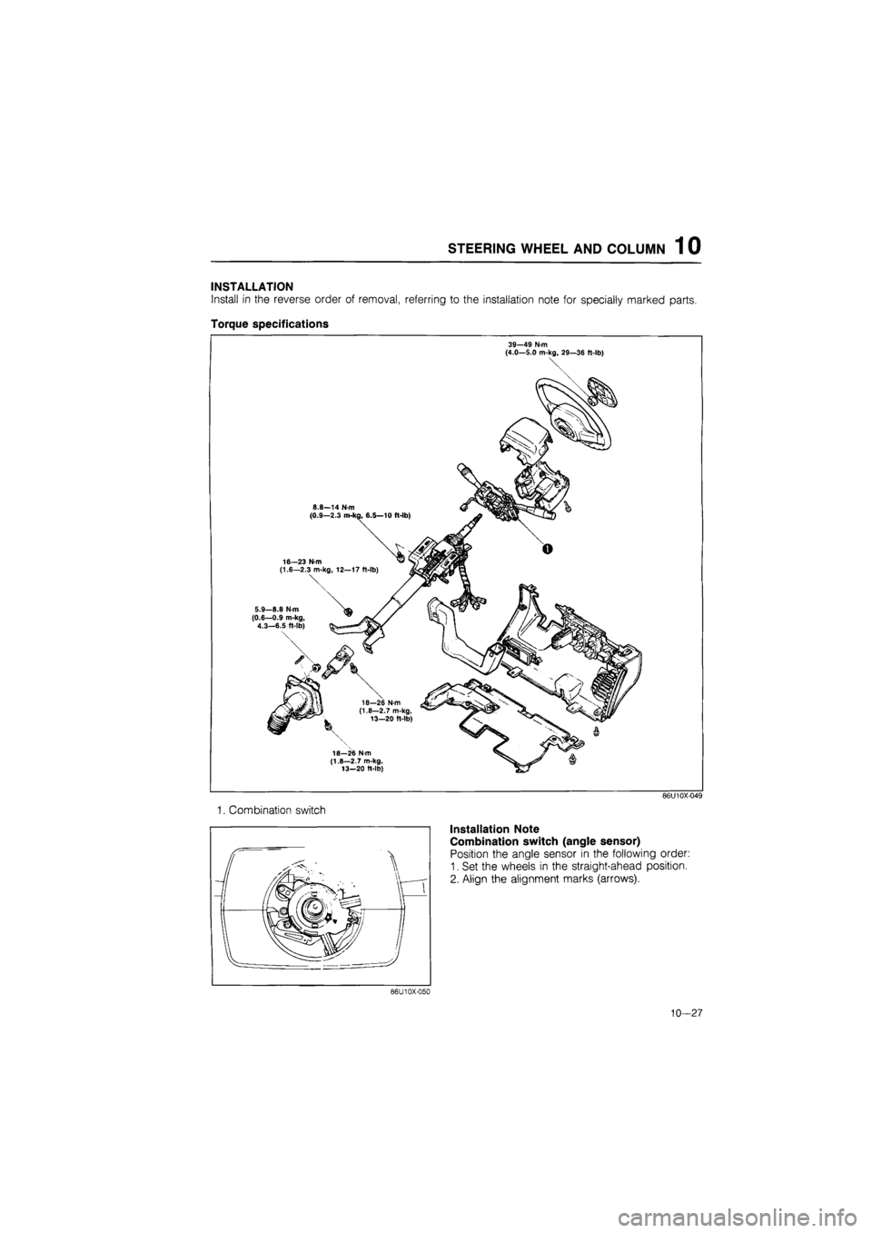 MAZDA 626 1987  Workshop Manual 
STEERING WHEEL AND COLUMN 1 0 
INSTALLATION 
Install in the reverse order of removal, referring to the installation note for specially marked parts. 
Torque specifications 
39—49
 N m 
(4.0—5.0 m