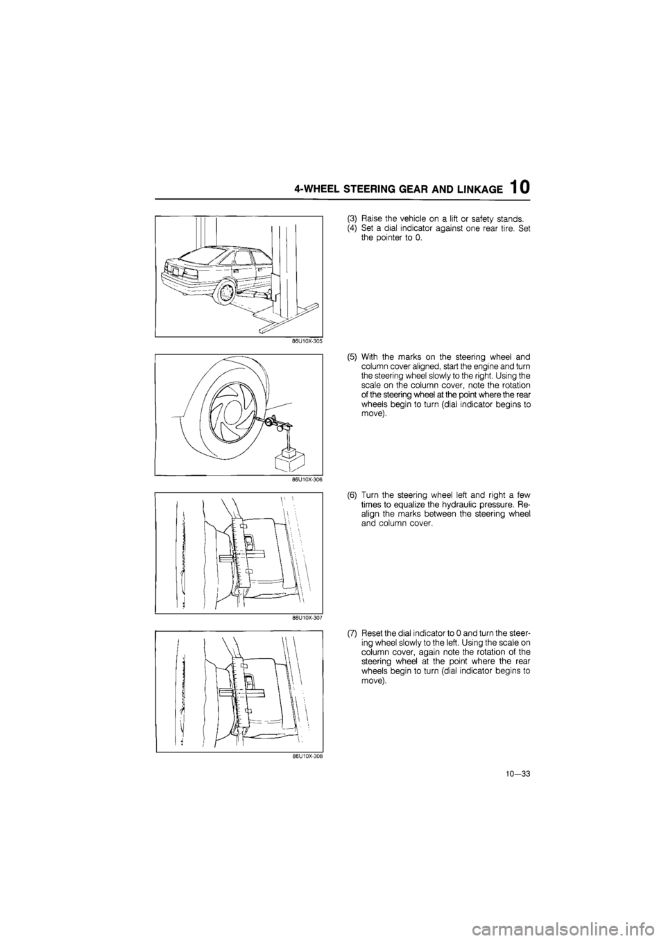 MAZDA 626 1987  Workshop Manual 
4-WHEEL STEERING GEAR AND LINKAGE 1 0 
(3) Raise the vehicle on a lift or safety stands. 
(4) Set a dial indicator against one rear tire. Set 
the pointer to 0. 
86U10X-305 
(5) With the marks on the