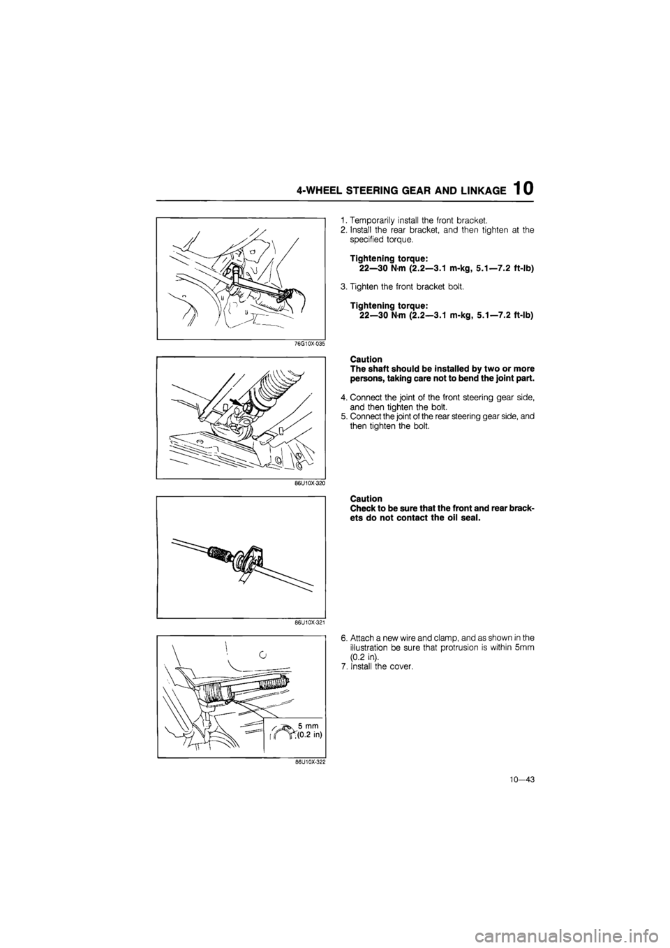 MAZDA 626 1987  Workshop Manual 
4-WHEEL STEERING GEAR AND LINKAGE 1 0 
76G10X-035 
1. Temporarily install the front bracket. 
2. Install the rear bracket, and then tighten at the 
specified torque. 
Tightening torque: 
22—30 Nm (