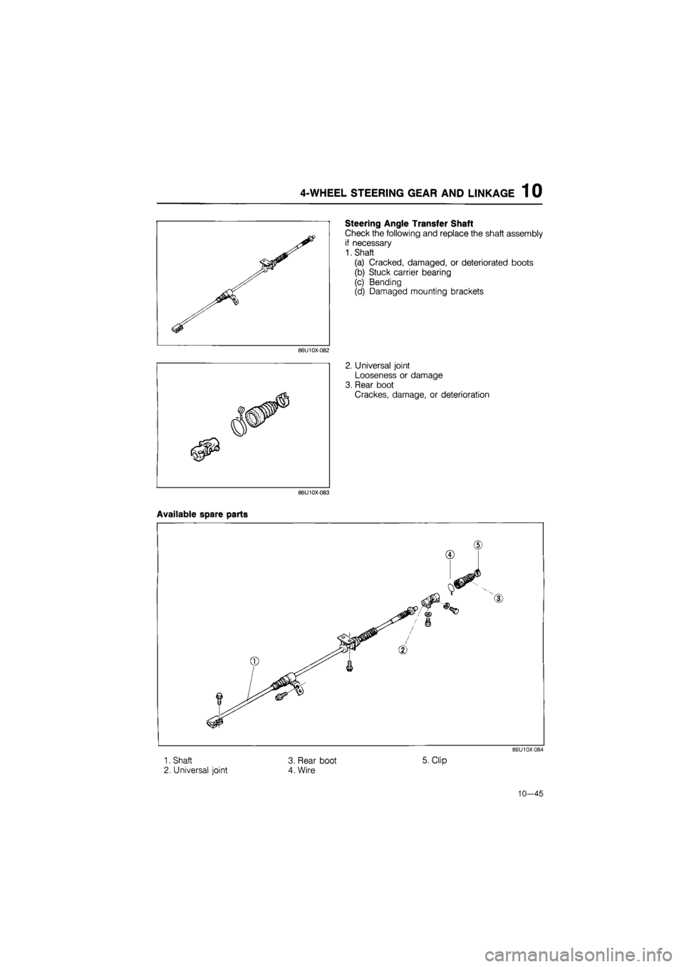 MAZDA 626 1987  Workshop Manual 
4-WHEEL STEERING GEAR AND LINKAGE 1 0 
Steering Angle Transfer Shaft 
Check the following and replace the shaft assembly 
if necessary 
1. Shaft 
(a) Cracked, damaged, or deteriorated boots 
(b) Stuc