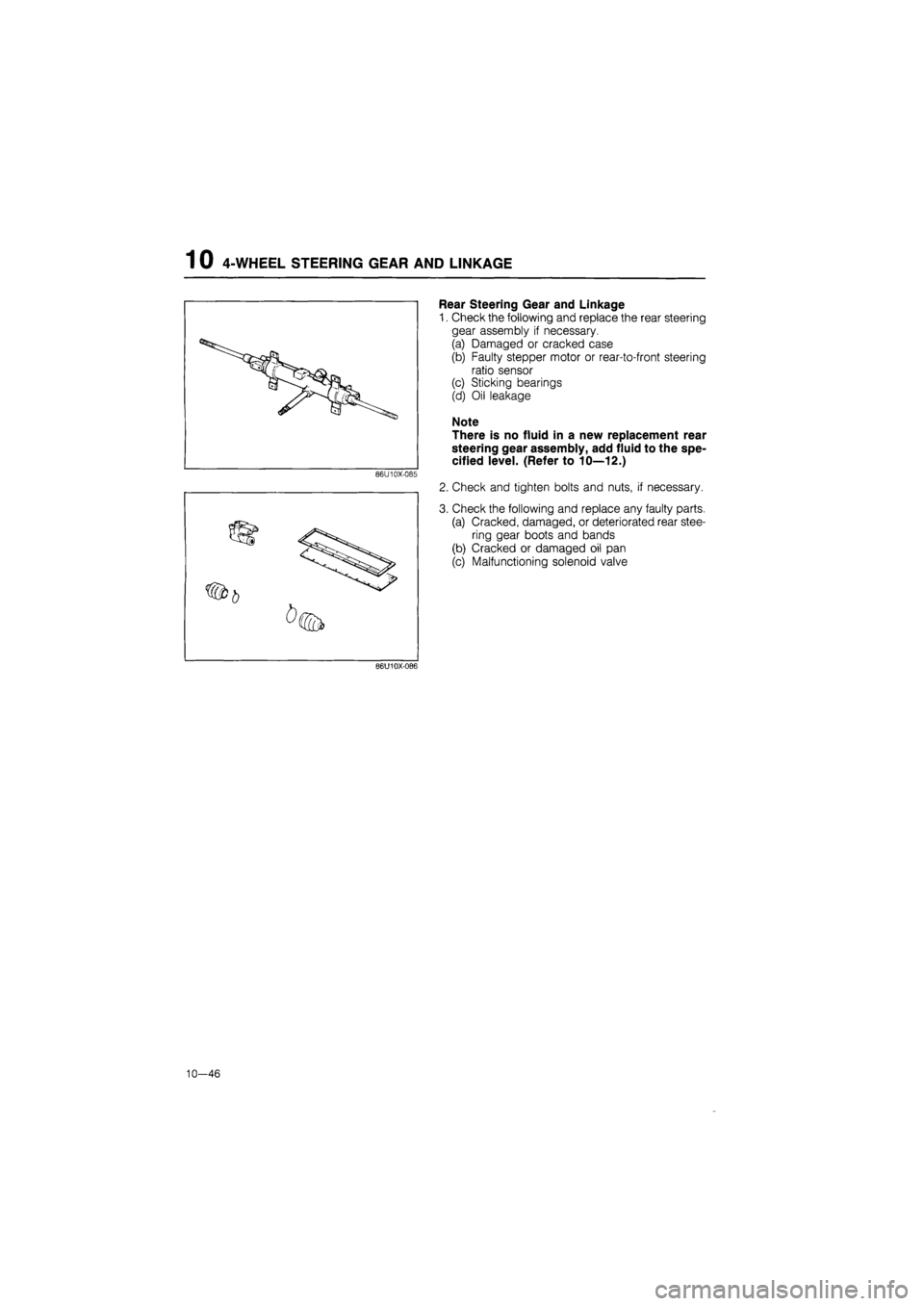 MAZDA 626 1987  Workshop Manual 
1 0 4-WHEEL STEERING GEAR AND LINKAGE 
86U10X-085 
Rear Steering Gear and Linkage 
1. Check the following and replace the rear steering 
gear assembly if necessary. 
(a) Damaged or cracked case 
(b) 
