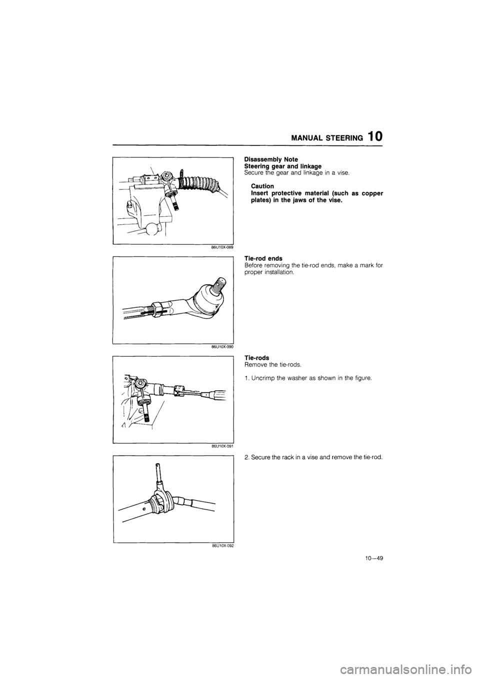 MAZDA 626 1987  Workshop Manual 
MANUAL STEERING 1 0 
Disassembly Note 
Steering gear and linkage 
Secure the gear and linkage in a vise. 
Caution 
Insert protective material (such as copper 
plates) in the jaws of the vise. 
86U10X