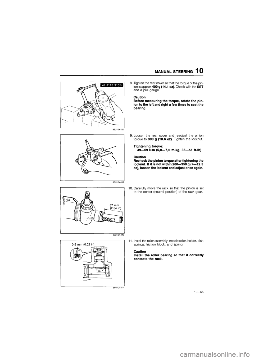 MAZDA 626 1987  Workshop Manual 
MANUAL STEERING 1 0 
86U10X-111 
AJPC  
86U10X-112 
86U10X-113 
8. Tighten the rear cover so that the torque of the pin-
ion is approx 400 g (14.1 oz). Check with the SST 
and a pull gauge. 
Caution 